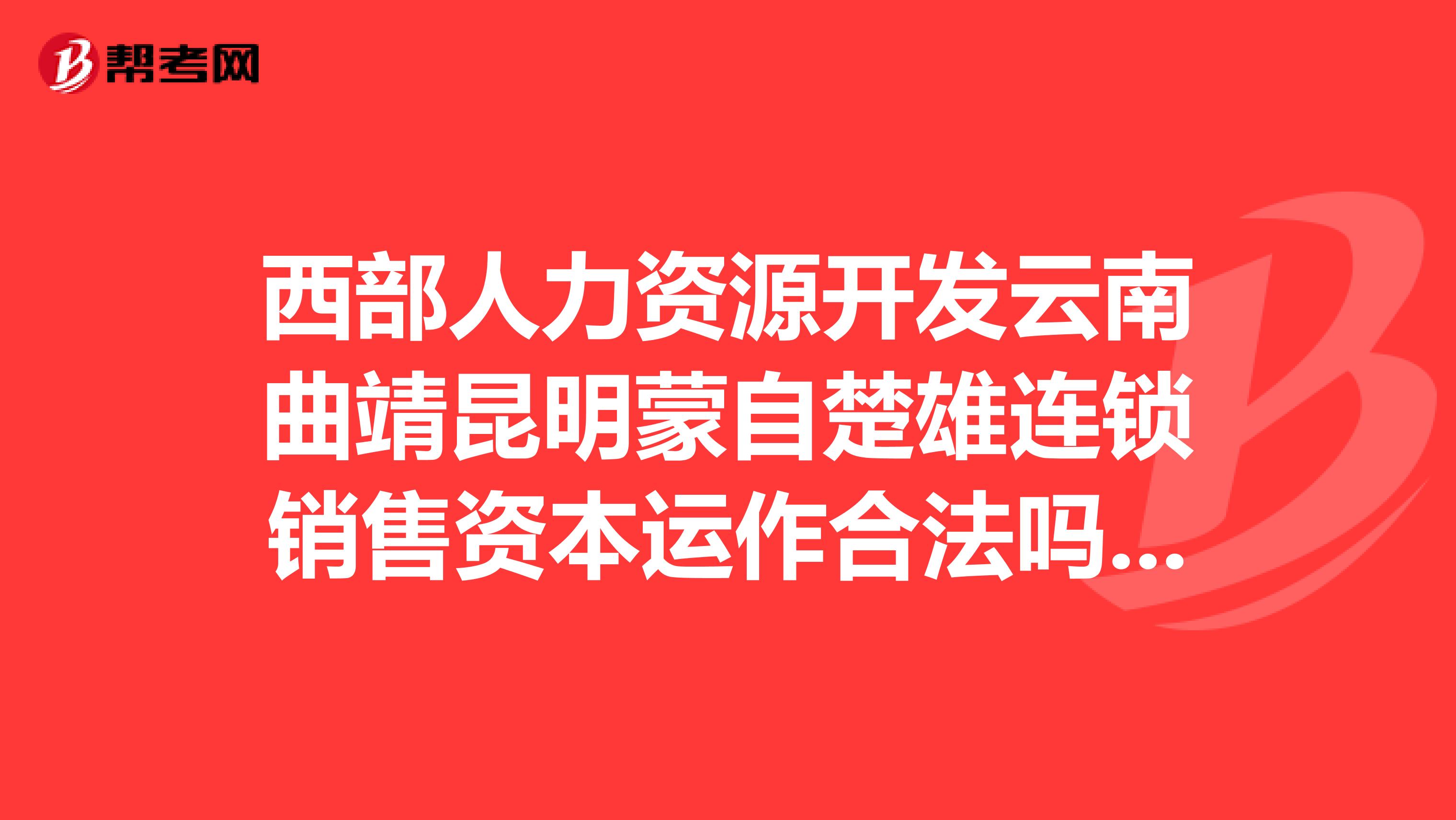 西部人力资源开发云南曲靖昆明蒙自楚雄连锁销售资本运作合法吗？是不是骗人的？