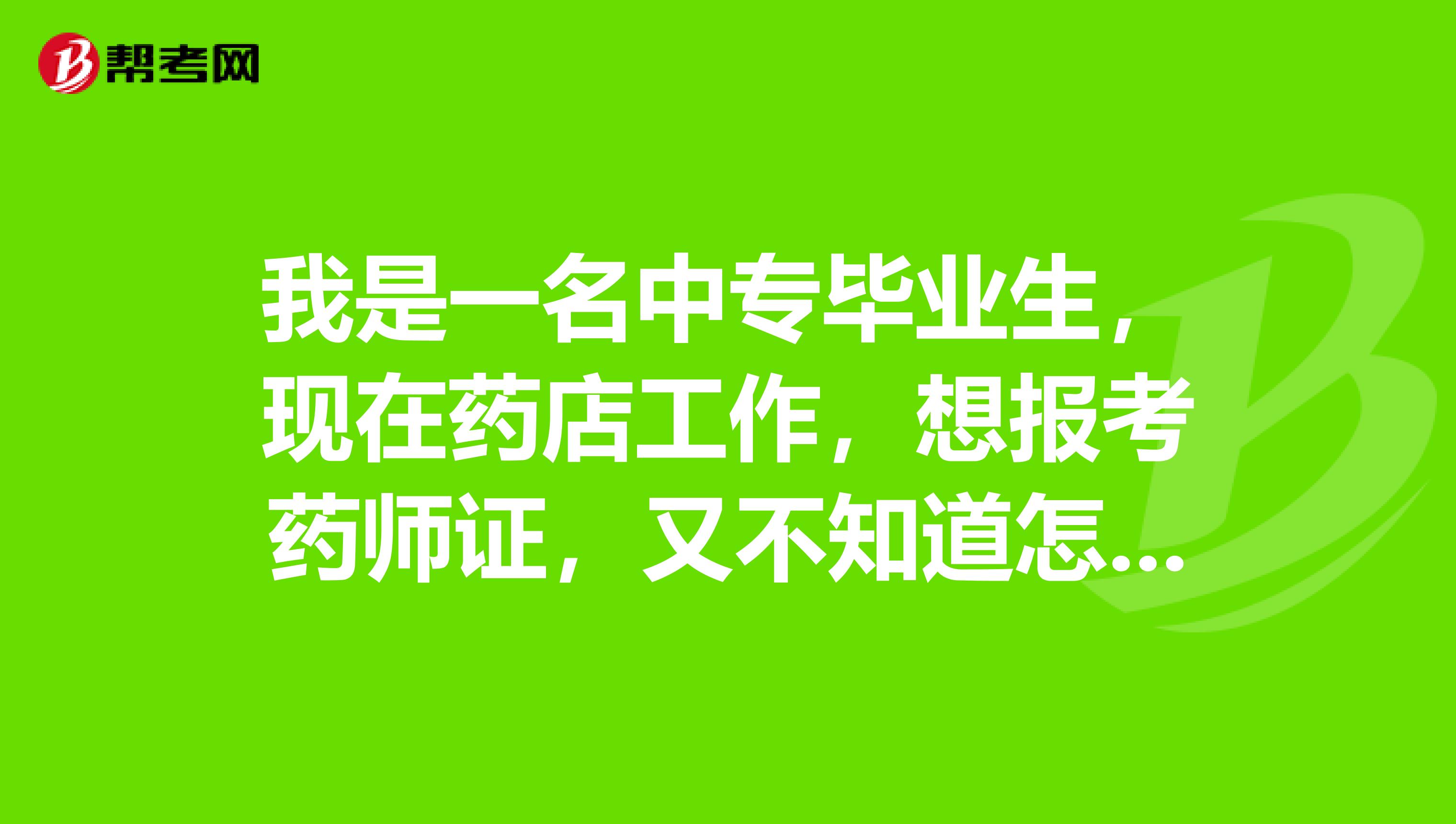 我是一名中专毕业生,现在药店工作,想报考药师证,又不知道怎么报,能不能报?