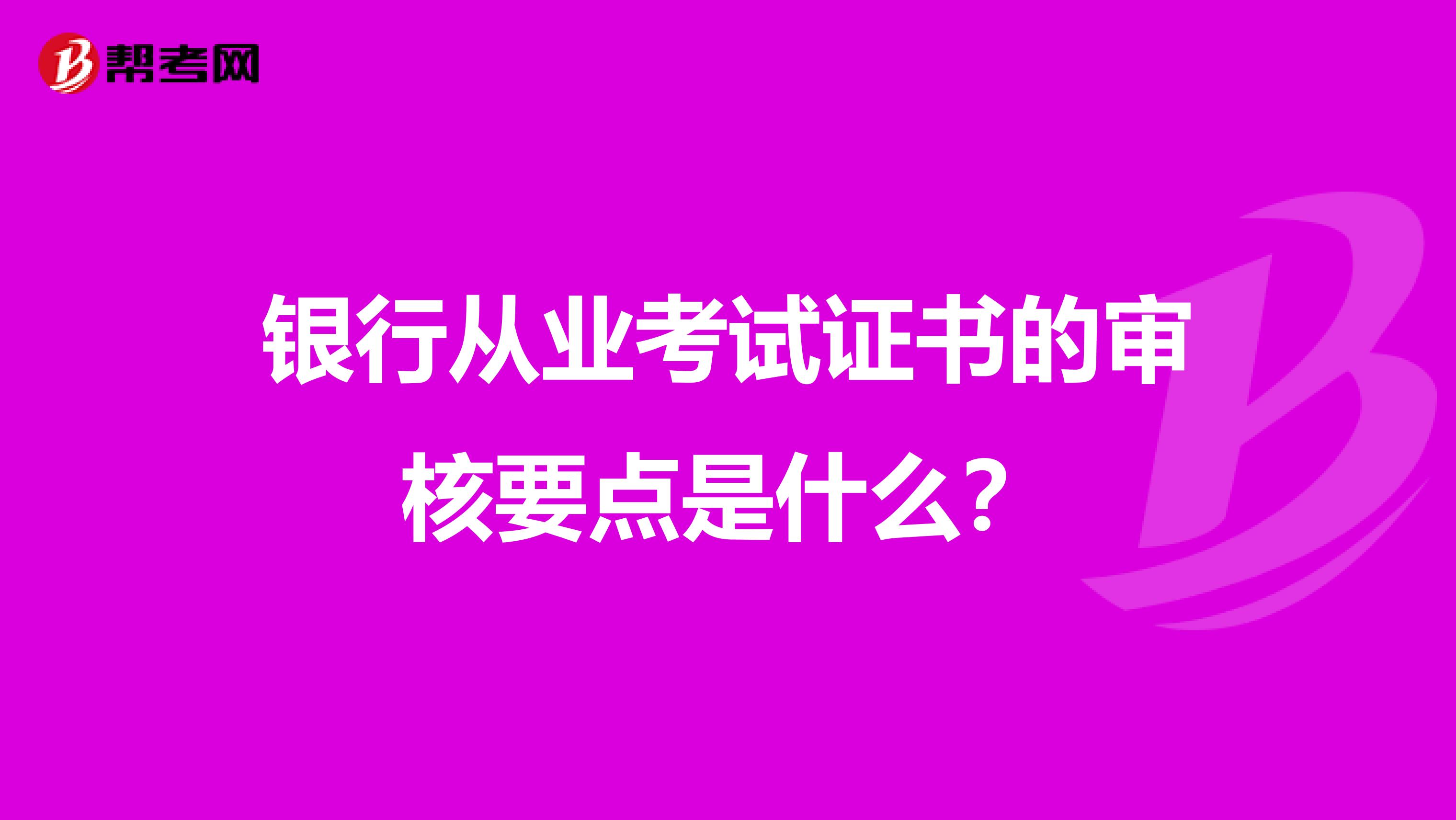 银行从业考试证书的审核要点是什么?