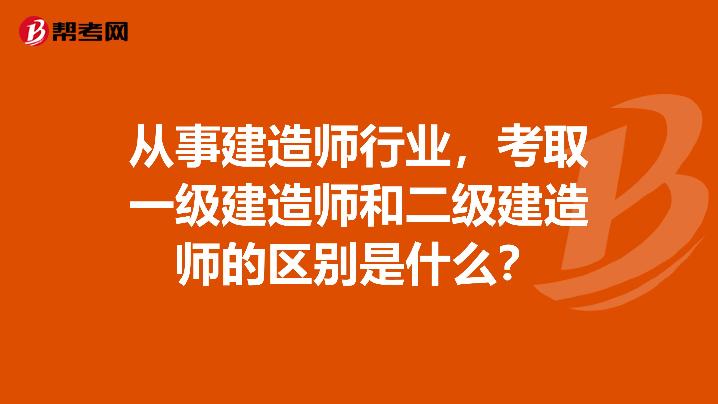 从事建造师行业，考取一级建造师和二级建造师的区别是什么？