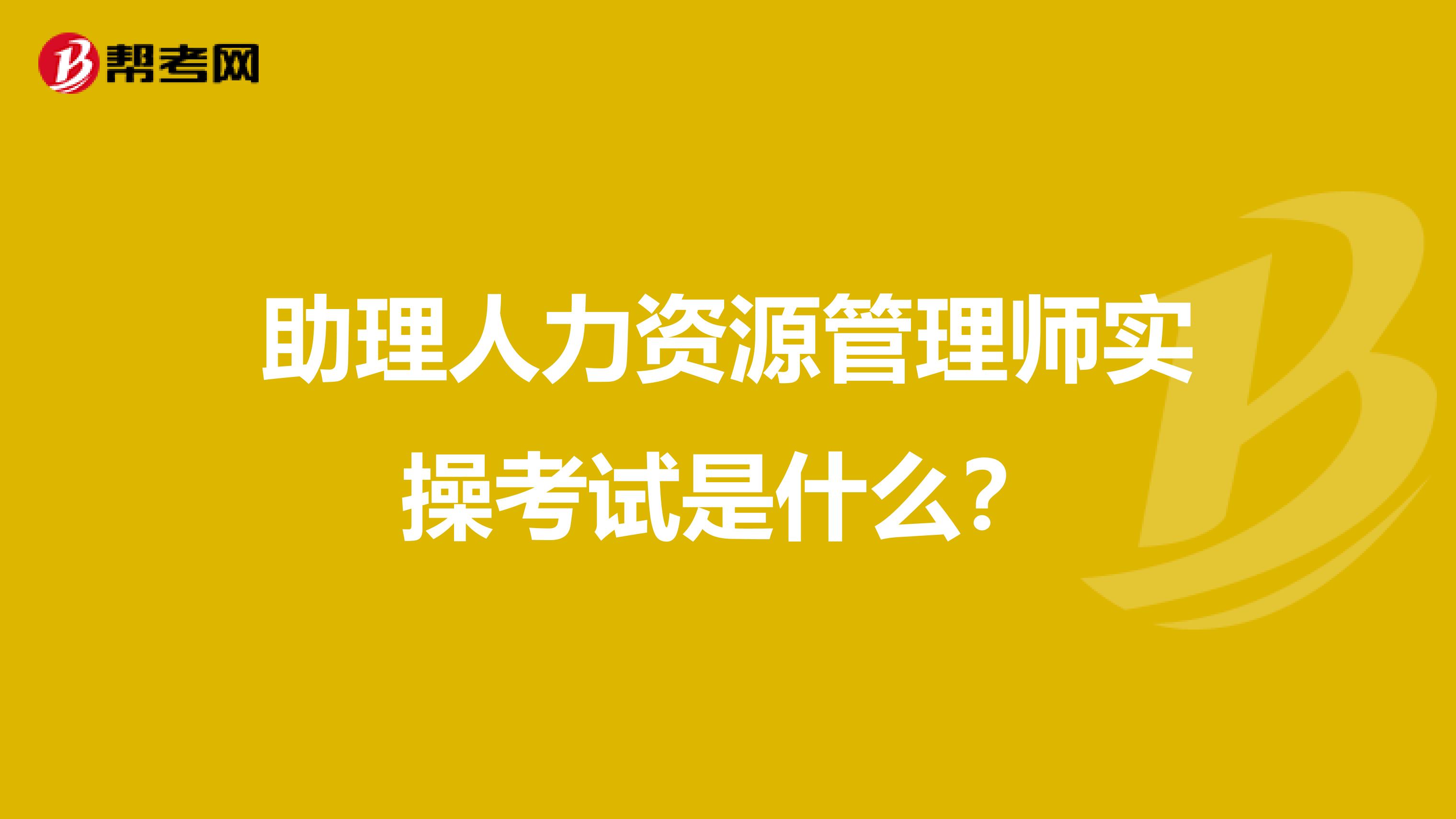 助理人力资源管理师实操考试是什么？