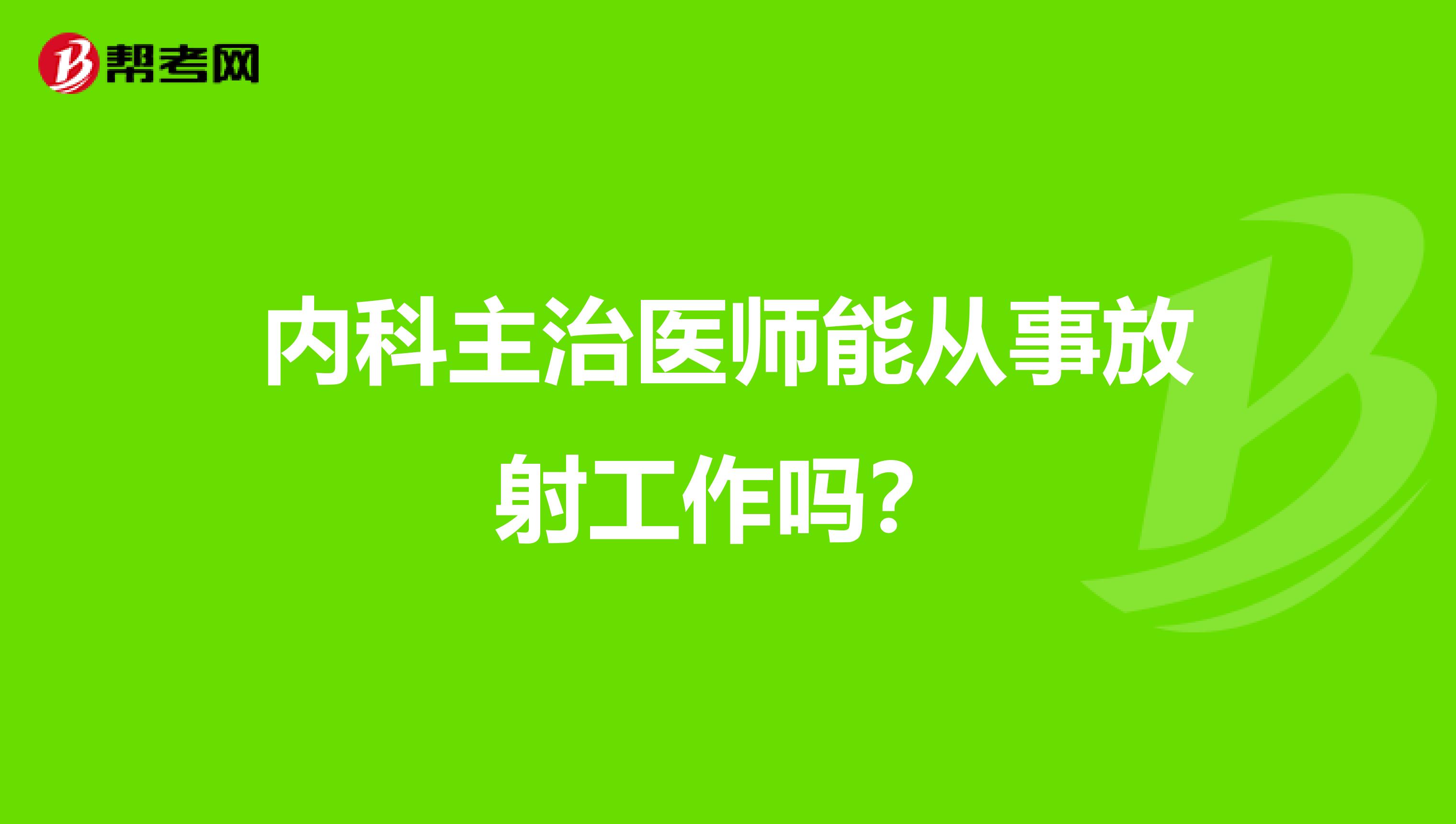 内科主治医师能从事放射工作吗？