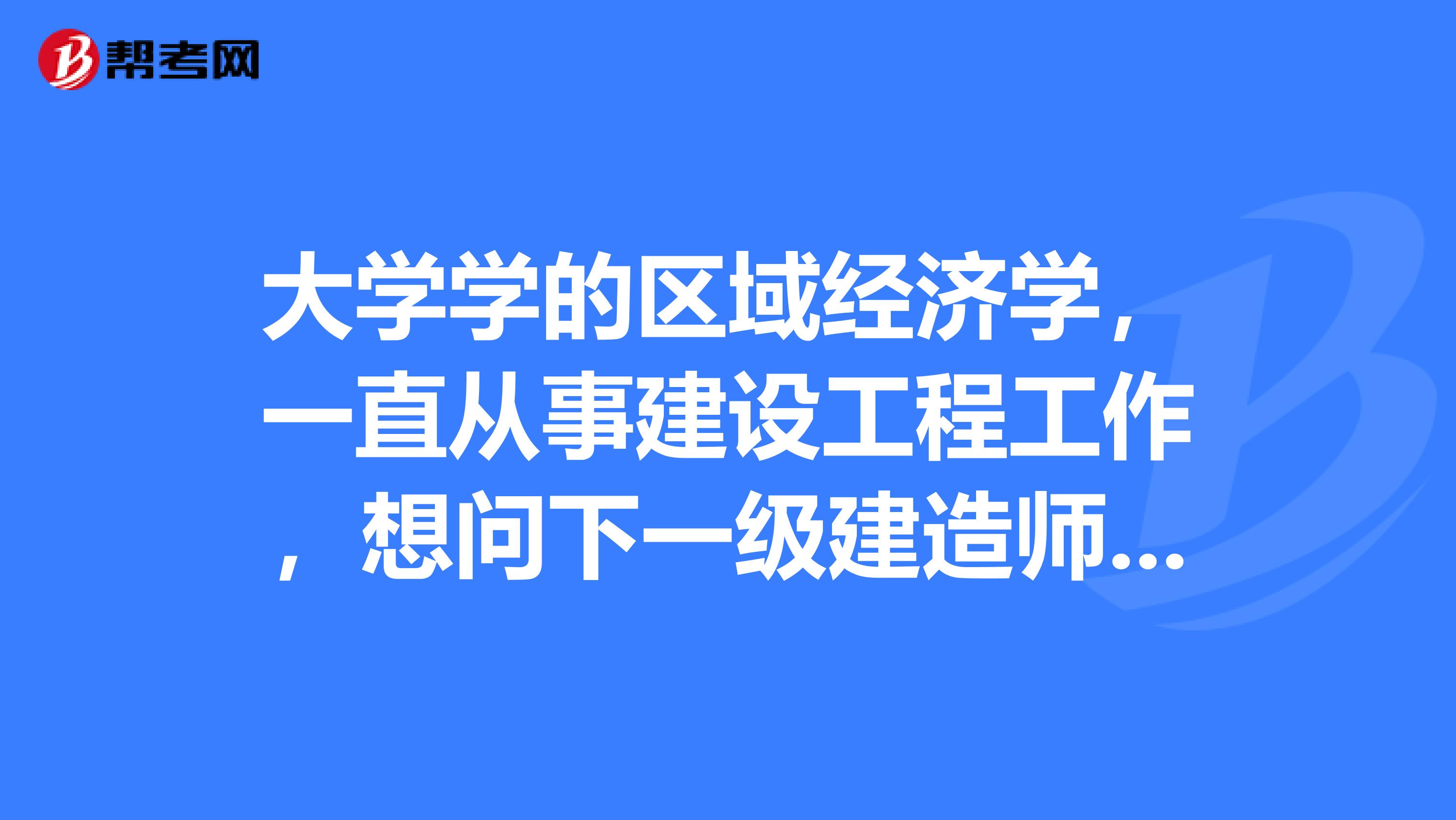 大學學的區域經濟學，一直從事建設工程工作，想問下一級建造師考試難度如何？