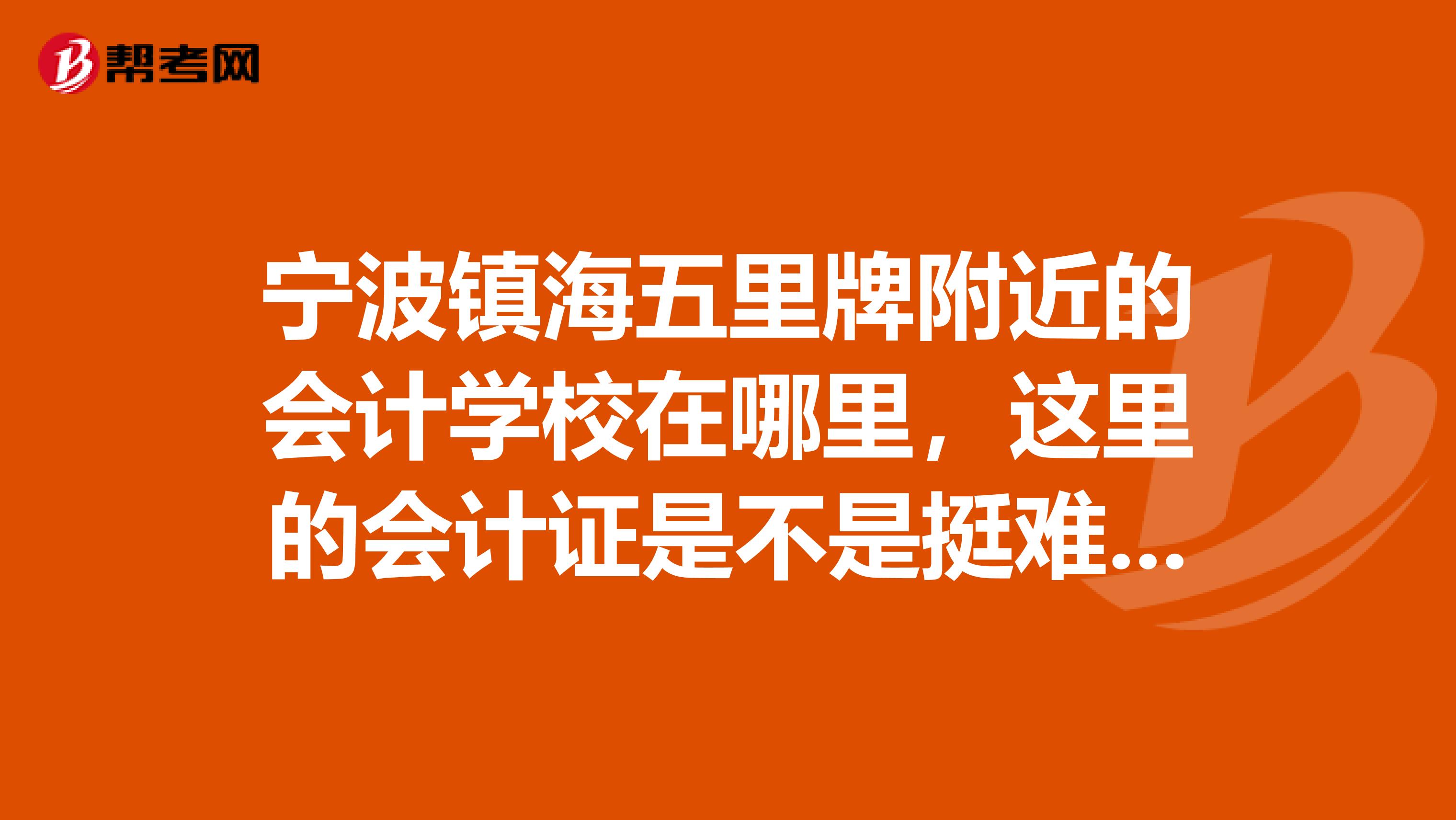 寧波鎮(zhèn)海五里牌附近的會計學(xué)校在哪里，這里的會計證是不是挺難的，沒基礎(chǔ)可以考過嗎