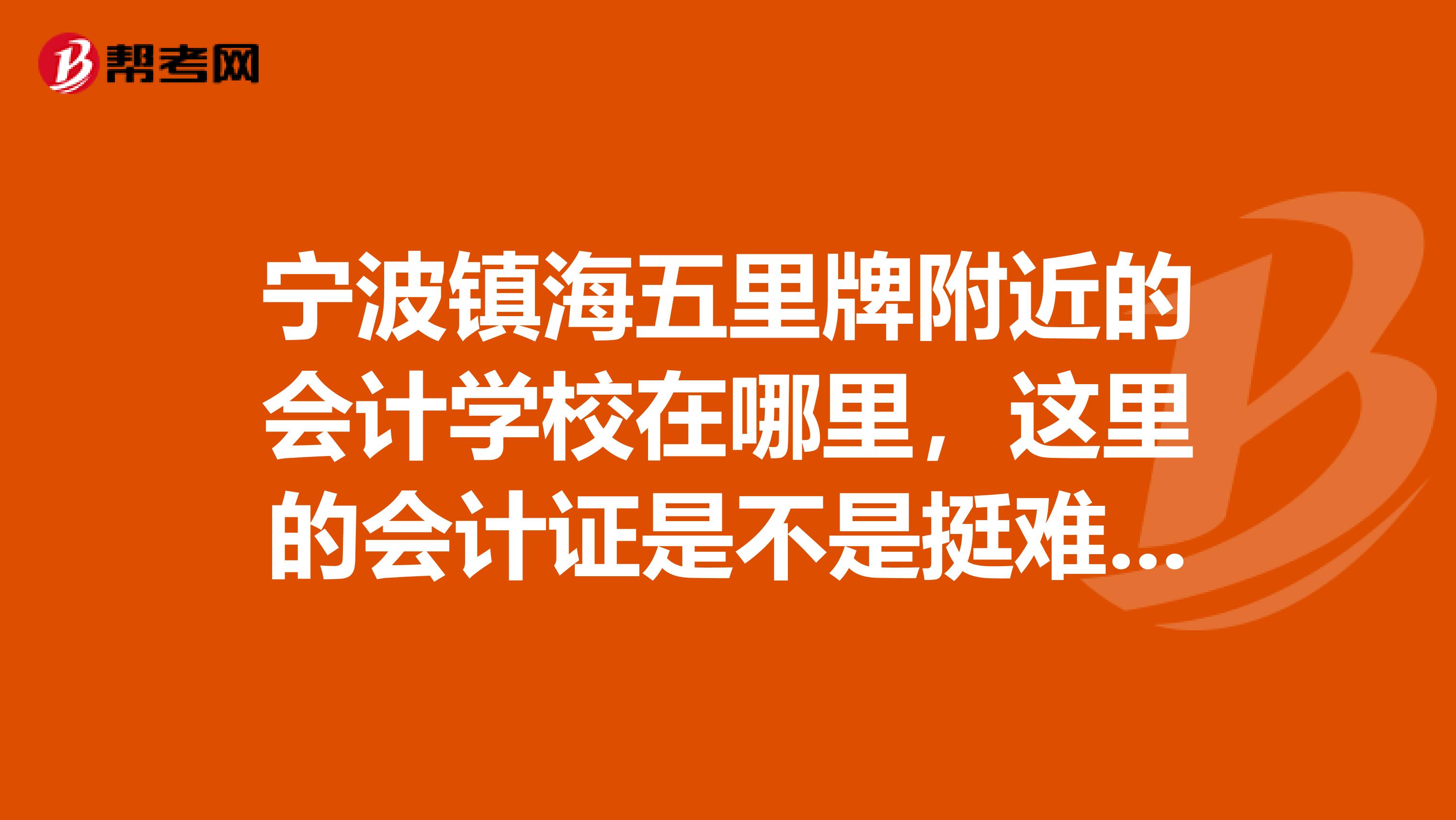 宁波镇海五里牌附近的会计学校在哪里，这里的会计证是不是挺难的，没基础可以考过吗