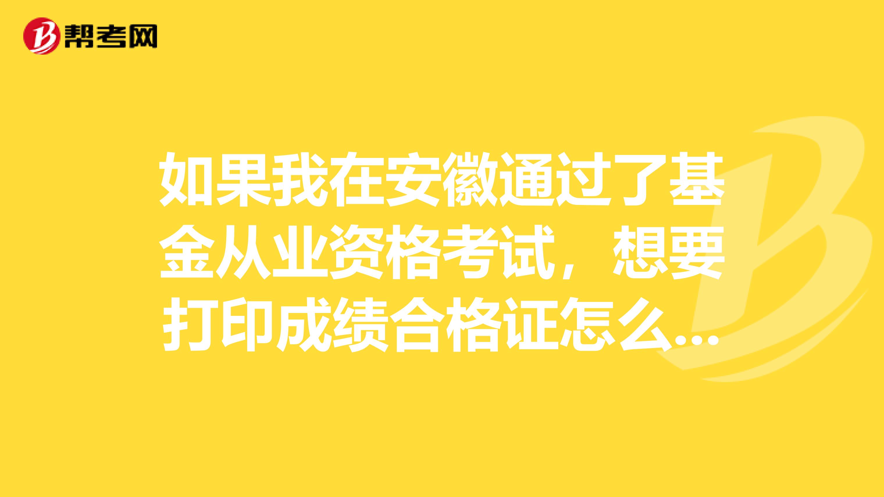 如果我在安徽通过了基金从业资格考试,想要打印成绩合格证怎么打印