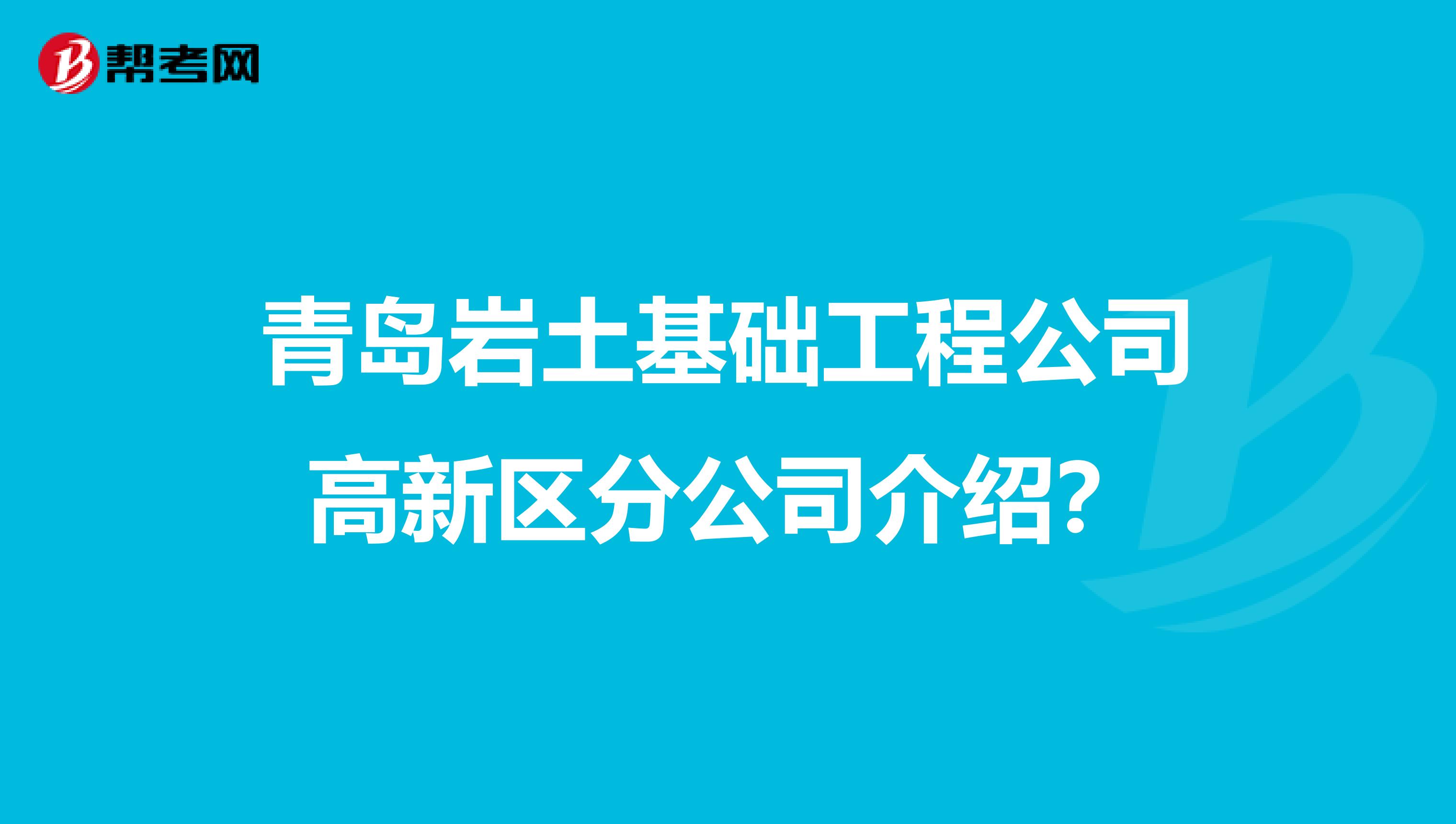青岛岩土基础工程公司高新区分公司介绍?