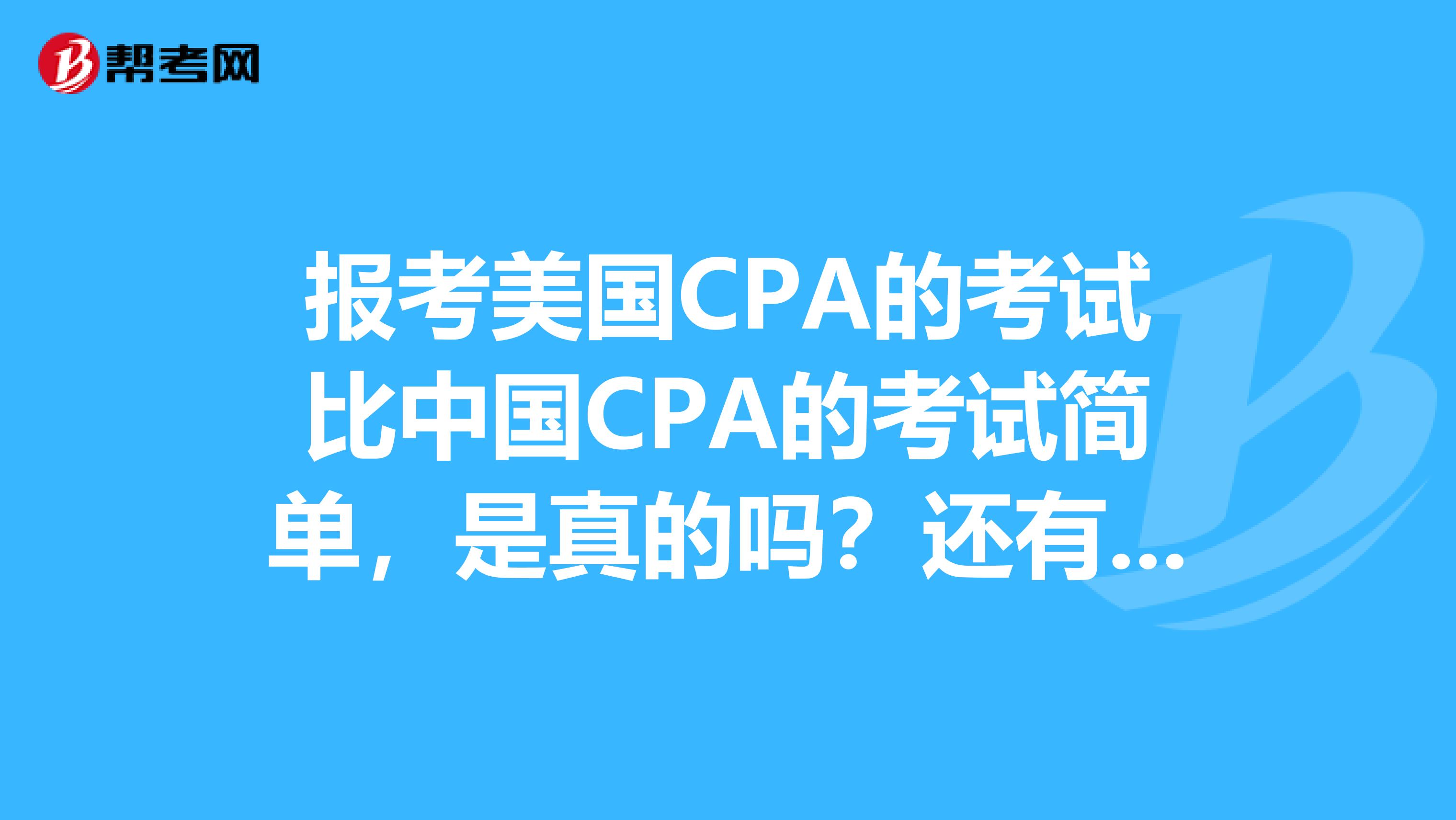 报考美国CPA的考试比中国CPA的考试简单，是真的吗？还有哪些区别呢？