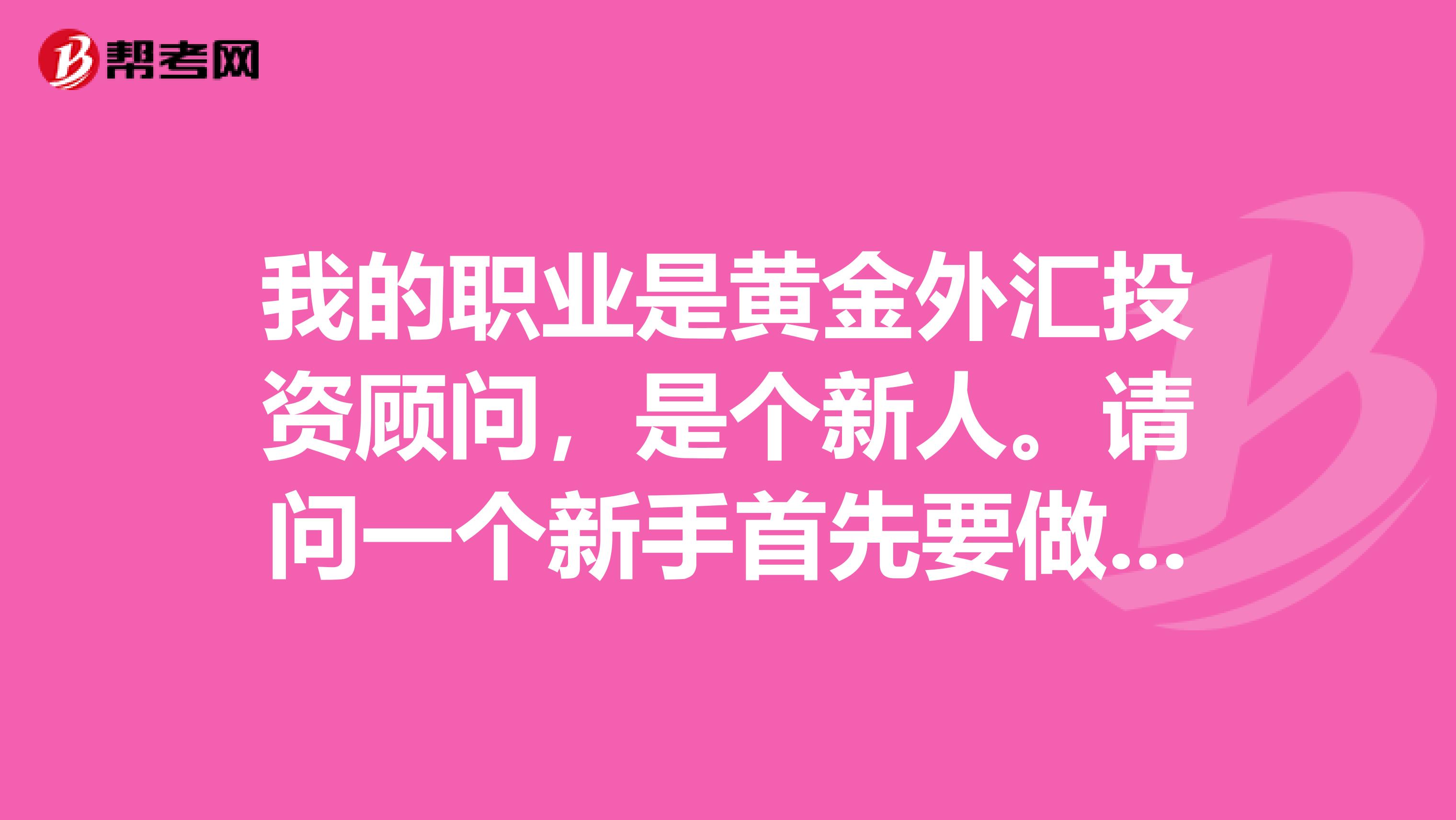 我的职业是黄金外汇投资顾问,是个新人。请问一个新手首先要做好哪些,怎样才能拉到客户,怎样应付客户的拒绝
