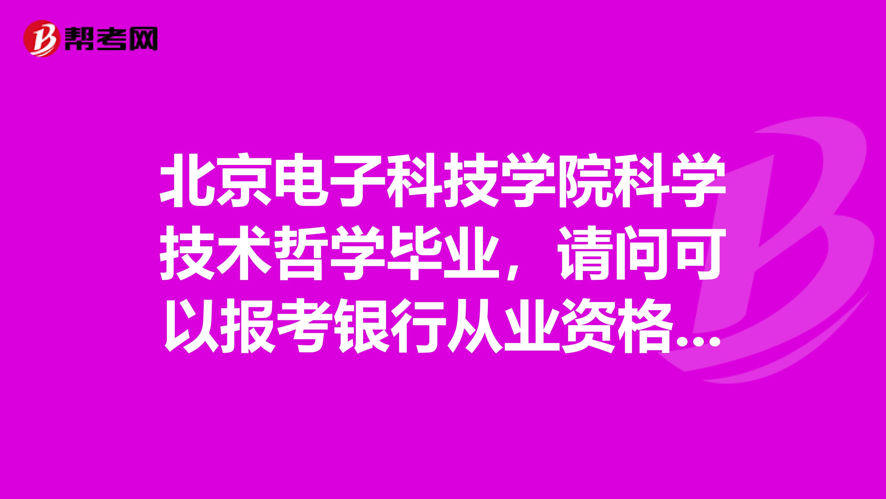 北京电子科技学院科学技术哲学毕业，请问可以报考银行从业资格考试吗？