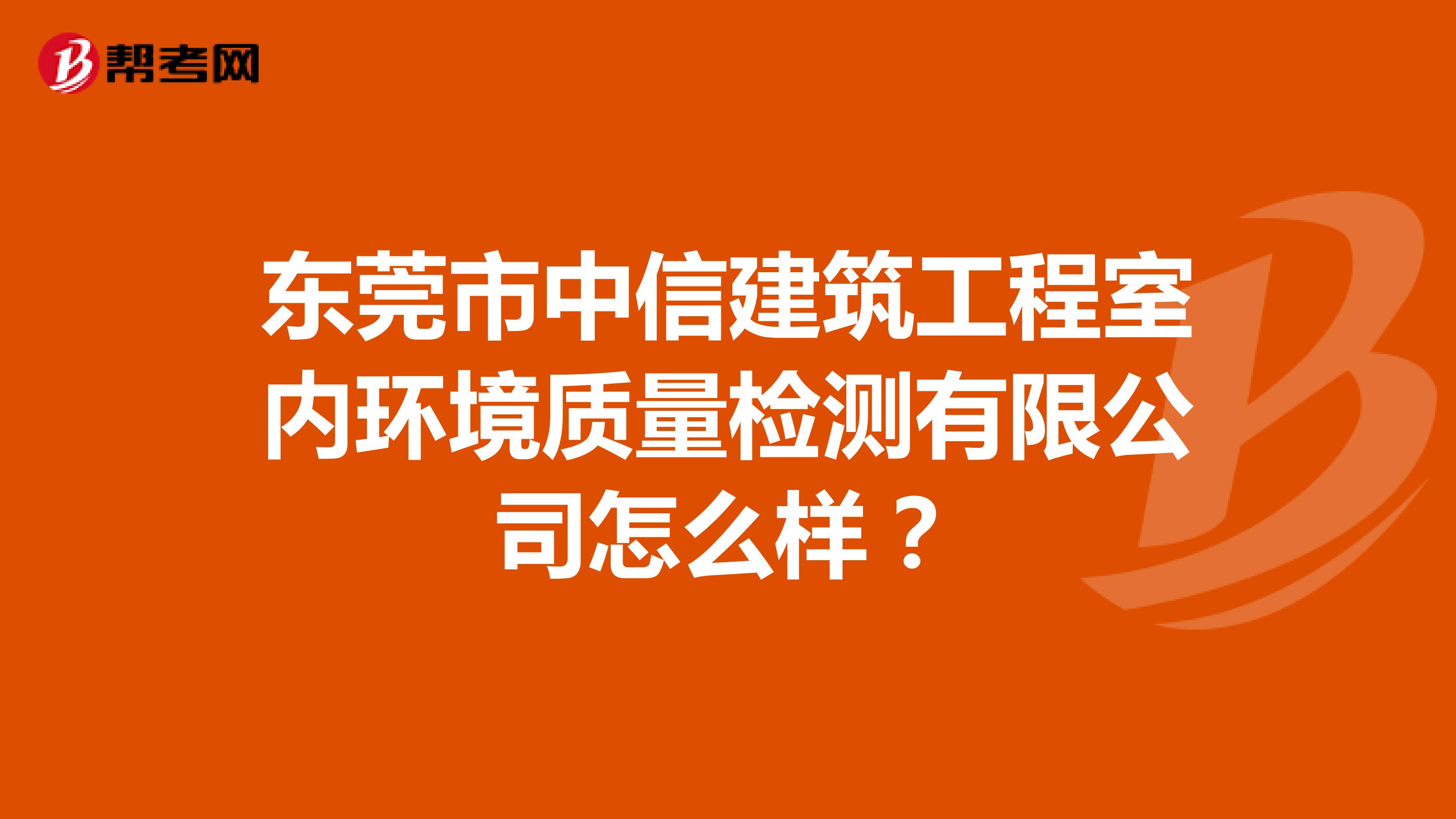 东莞市中信建筑工程室内环境质量检测有限公司怎么样？