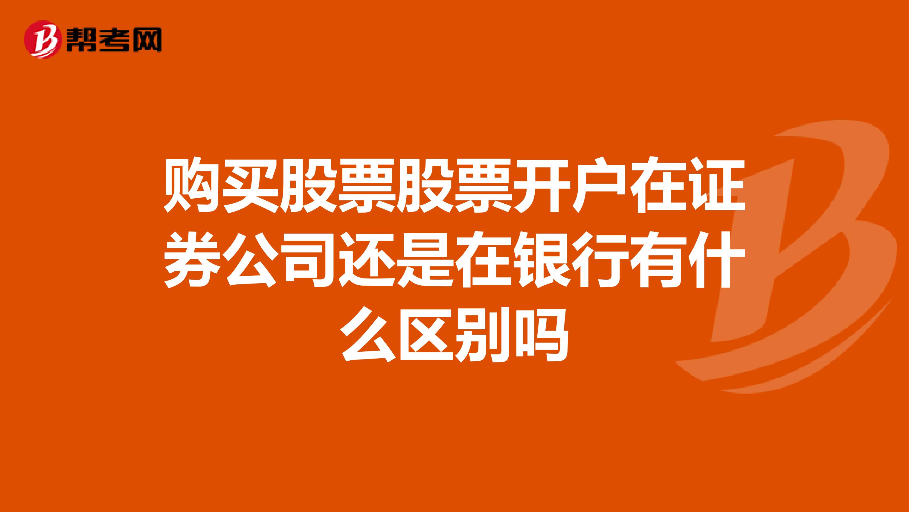 购买股票股票开户在证券公司还是在银行有什么区别吗