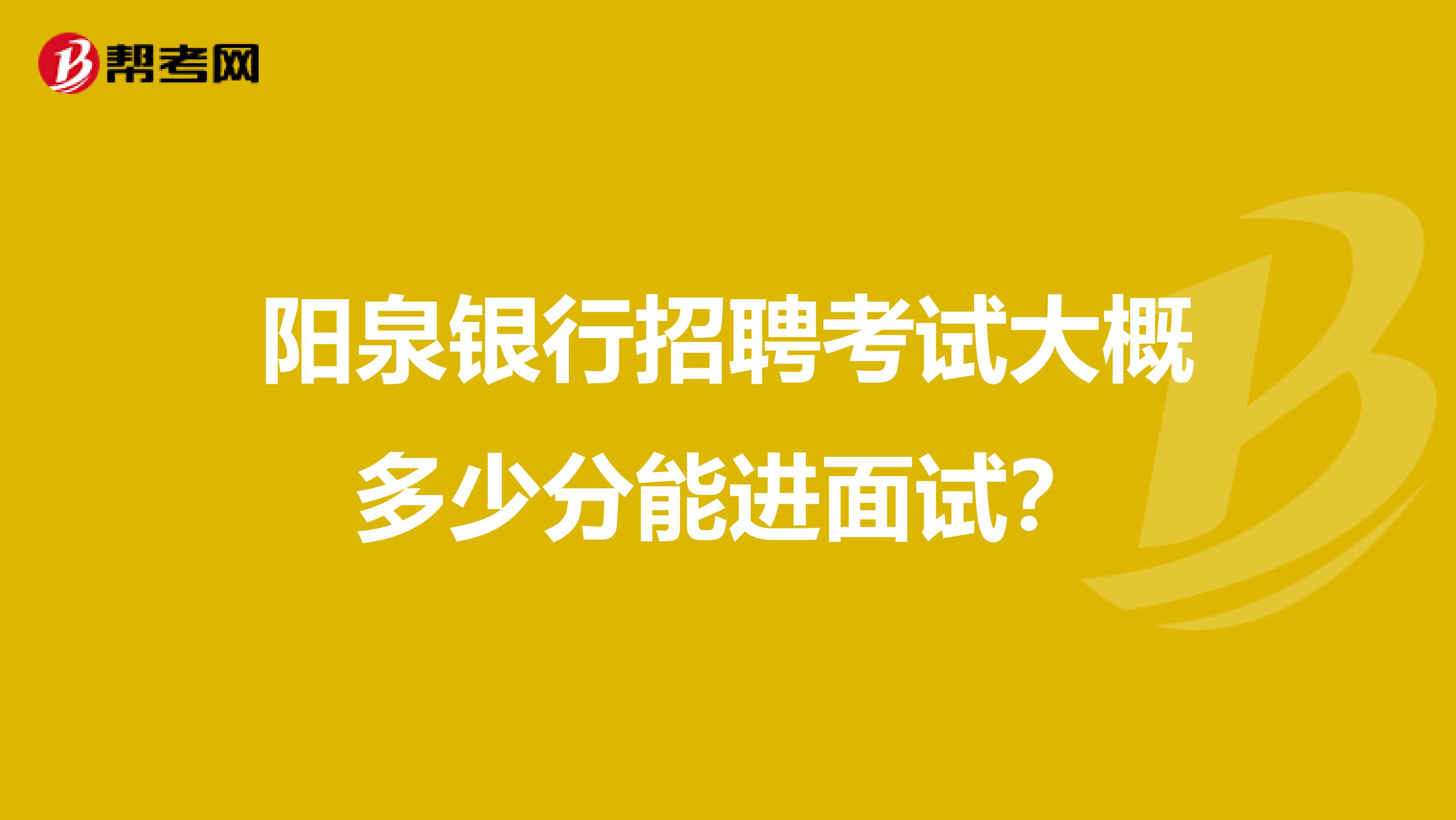 阳泉银行招聘考试大概多少分能进面试？