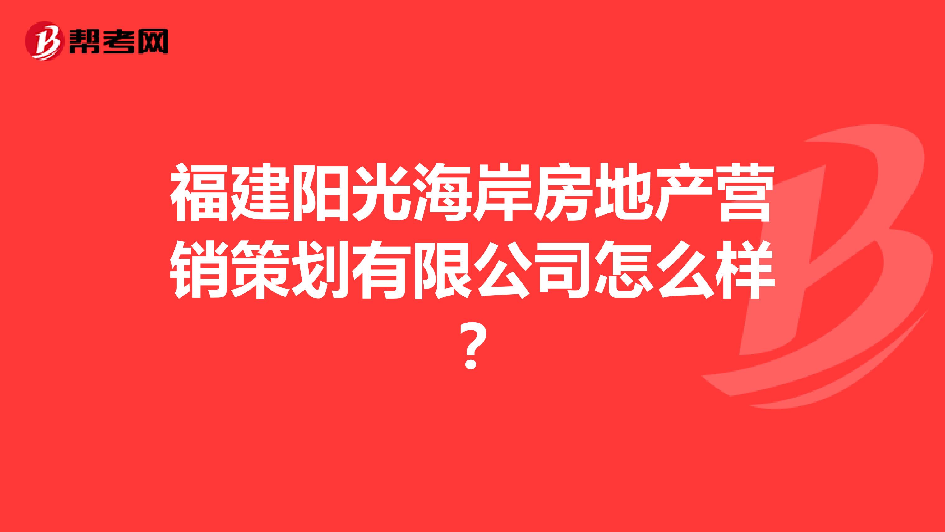 福建阳光海岸房地产营销策划有限公司怎么样？