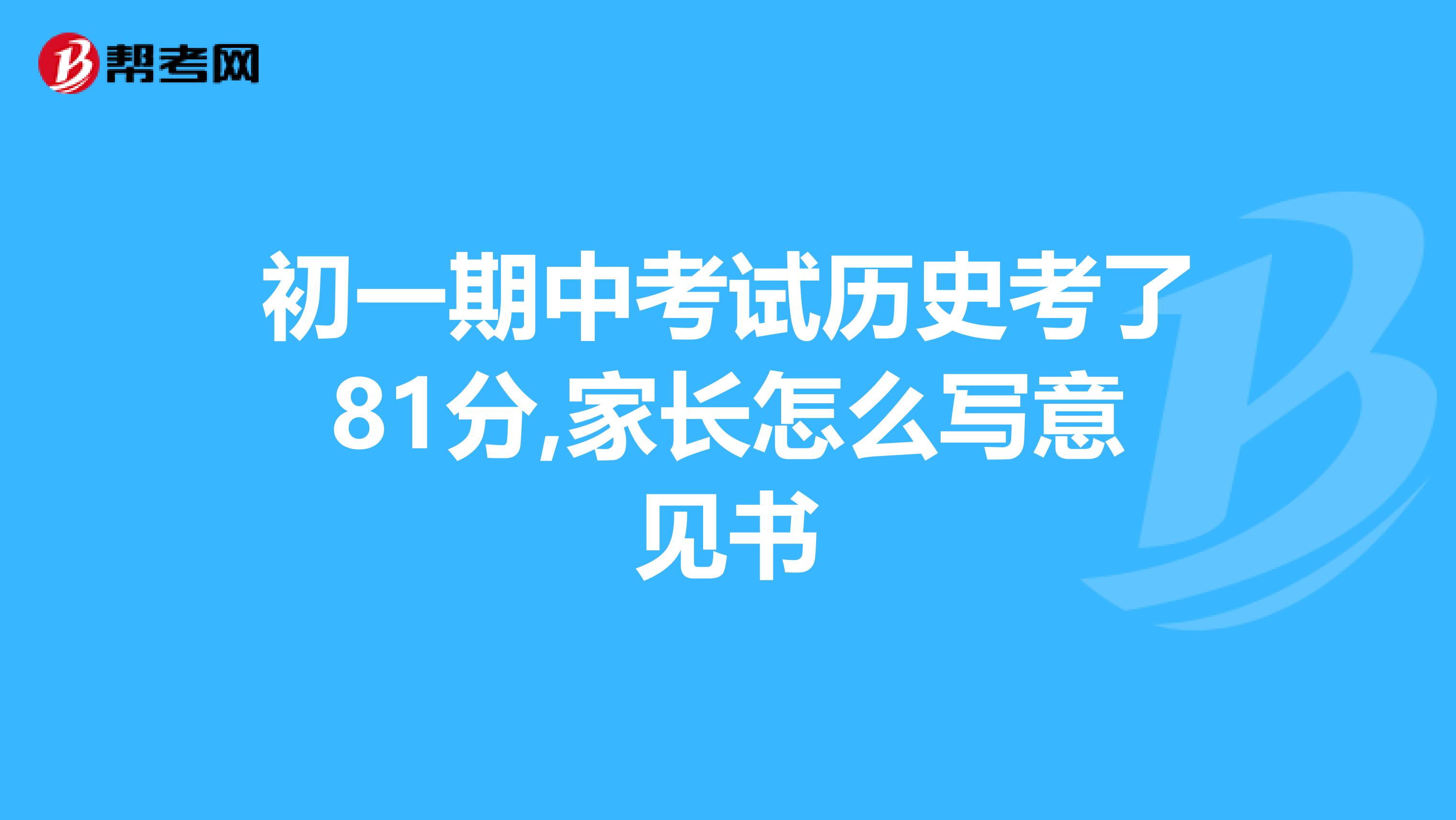 初一期中考试历史考了81分,家长怎么写意见书