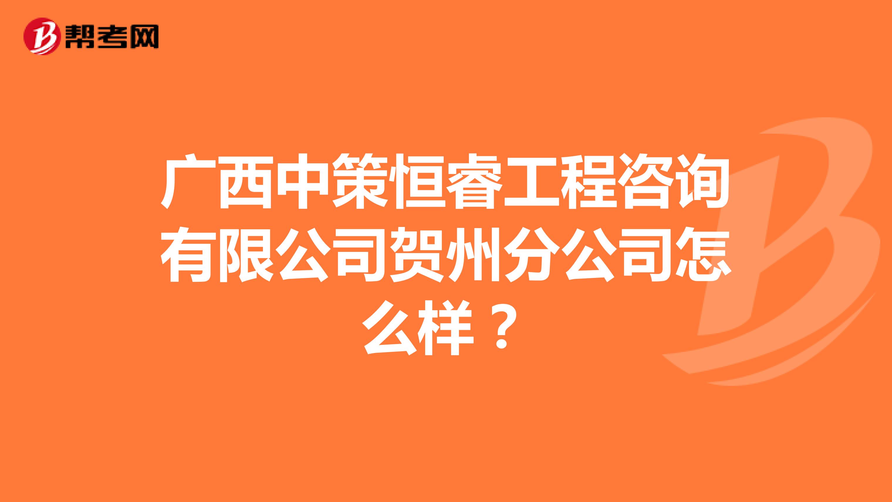 广西中策恒睿工程咨询有限公司贺州分公司怎么样？