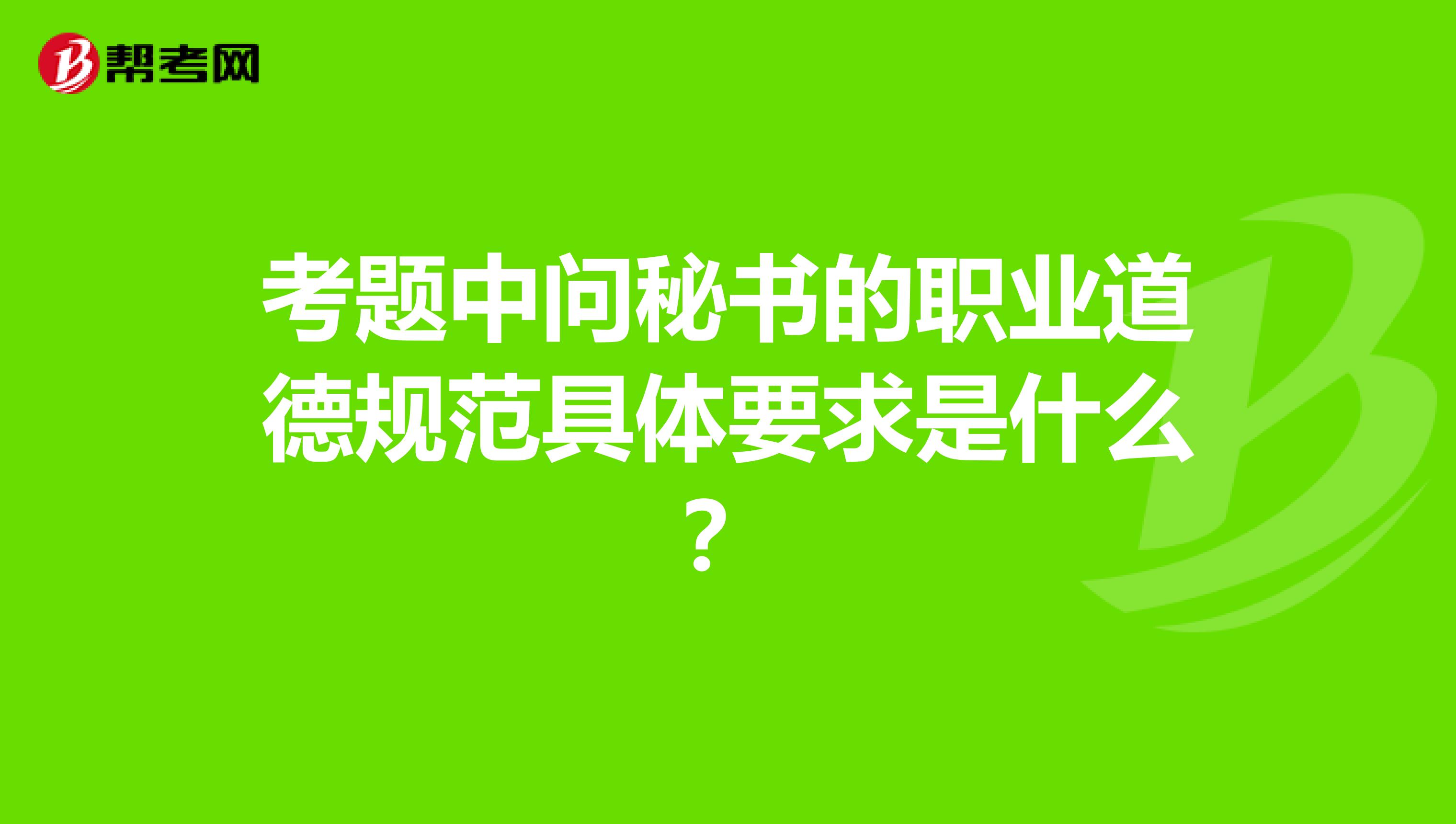 考题中问秘书的职业道德规范具体要求是什么?