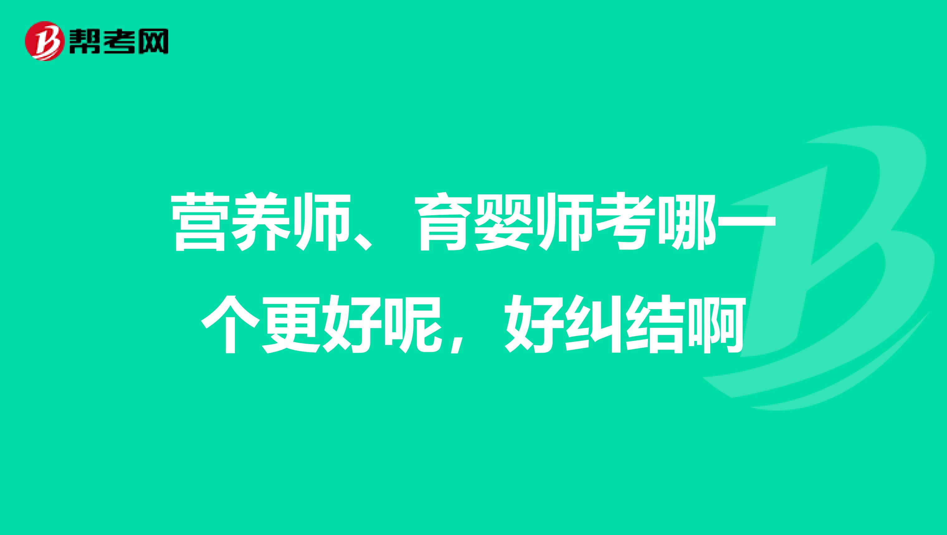 营养师、育婴师考哪一个更好呢，好纠结啊