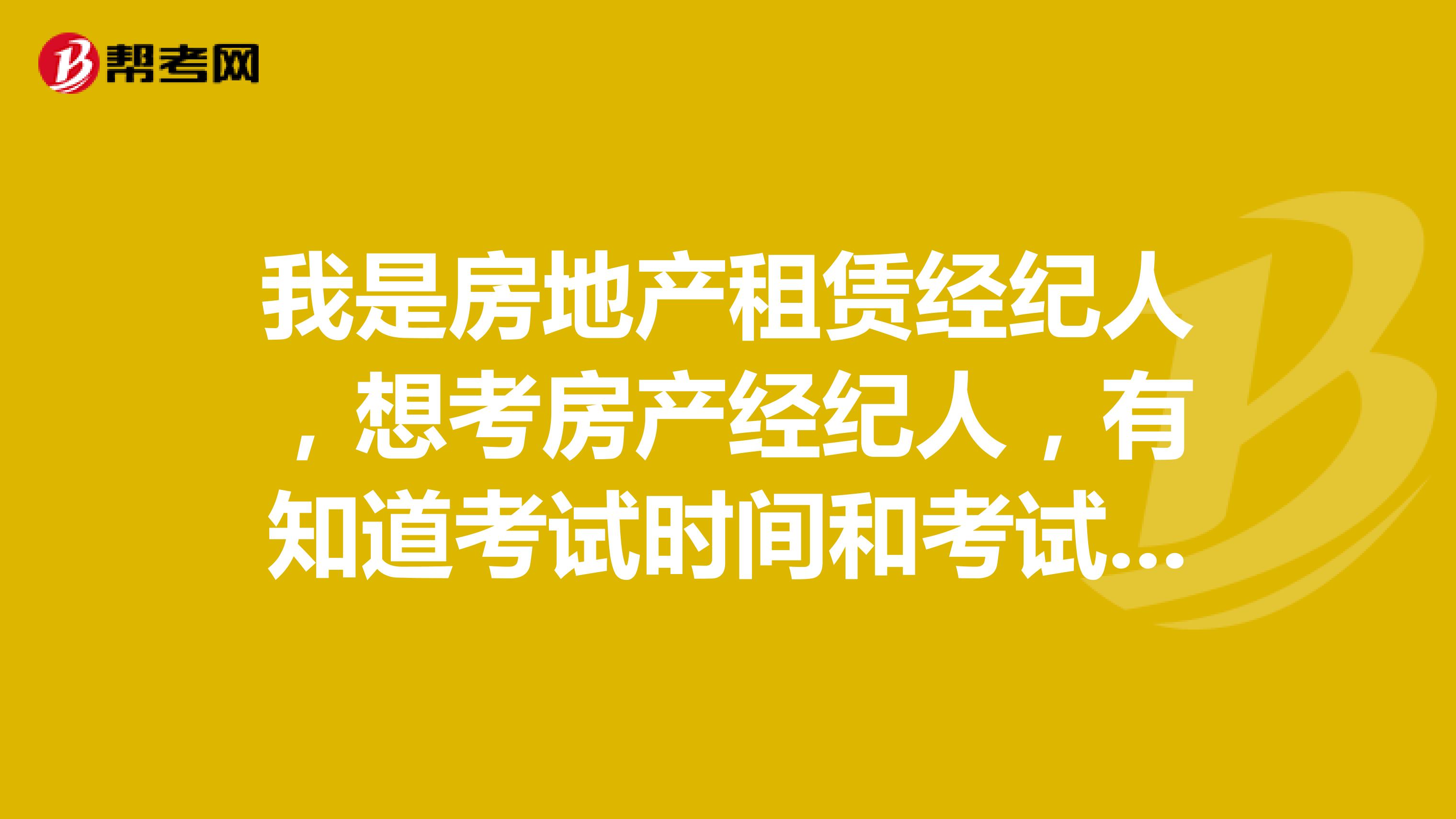 我是房地产租赁经纪人,想考房产经纪人,有知道考试时间和考试科目的吗?