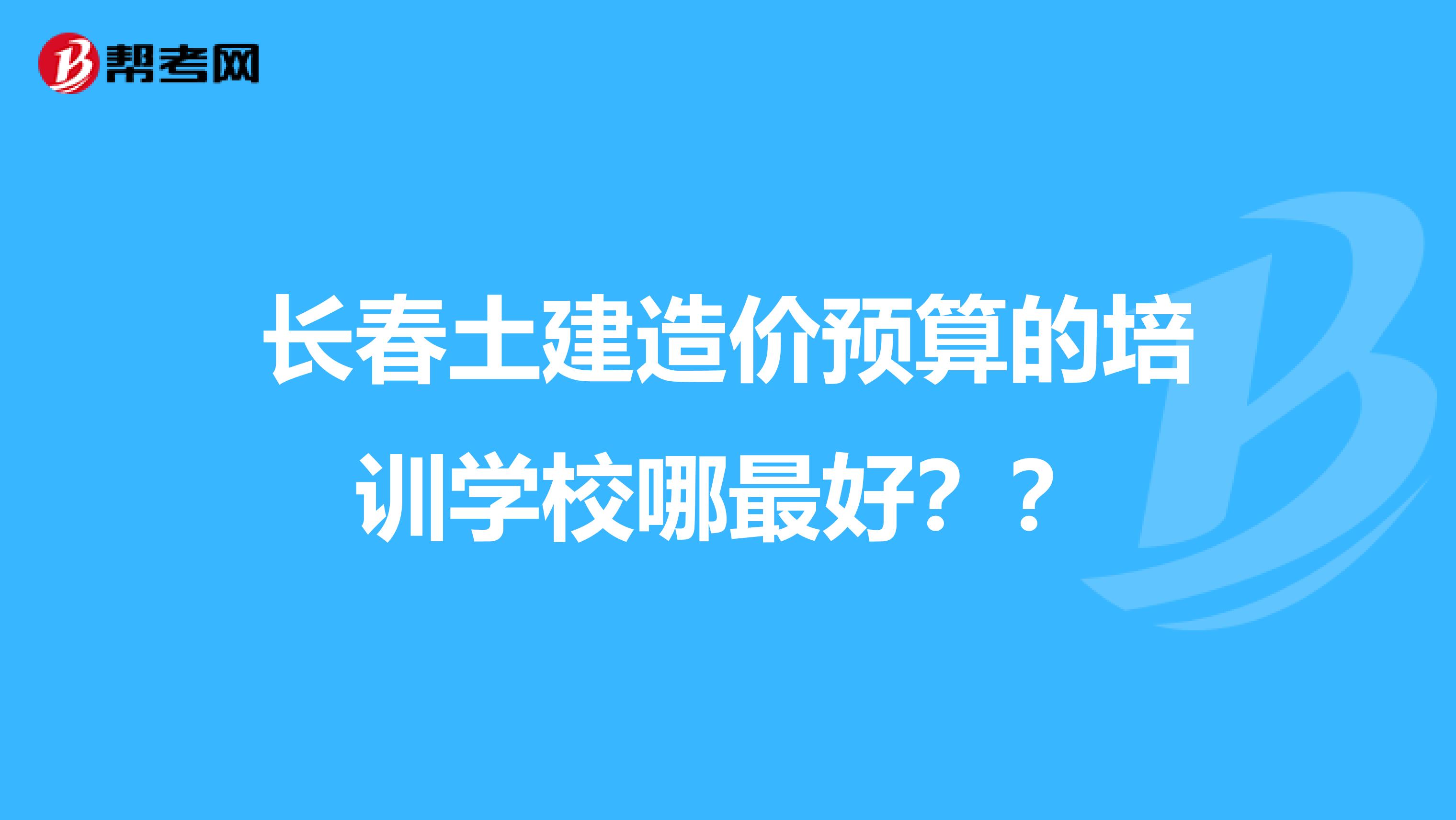 长春土建造价预算的培训学校哪最好??