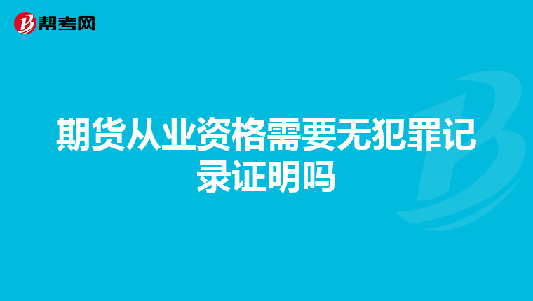 期货从业资格需要无犯罪记录证明吗