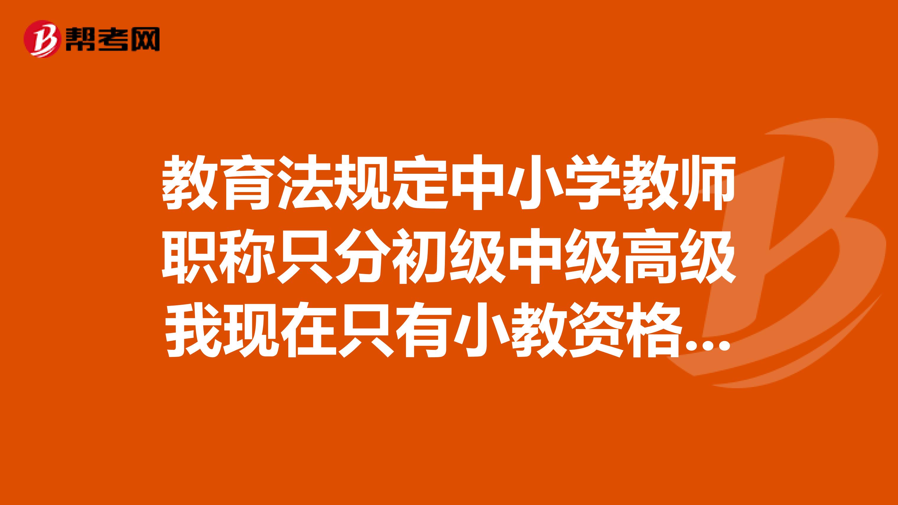 教育法规定中小学教师职称只分初级中级高级我现在只有小教资格证，评职称是不是还要考中学教师资格证