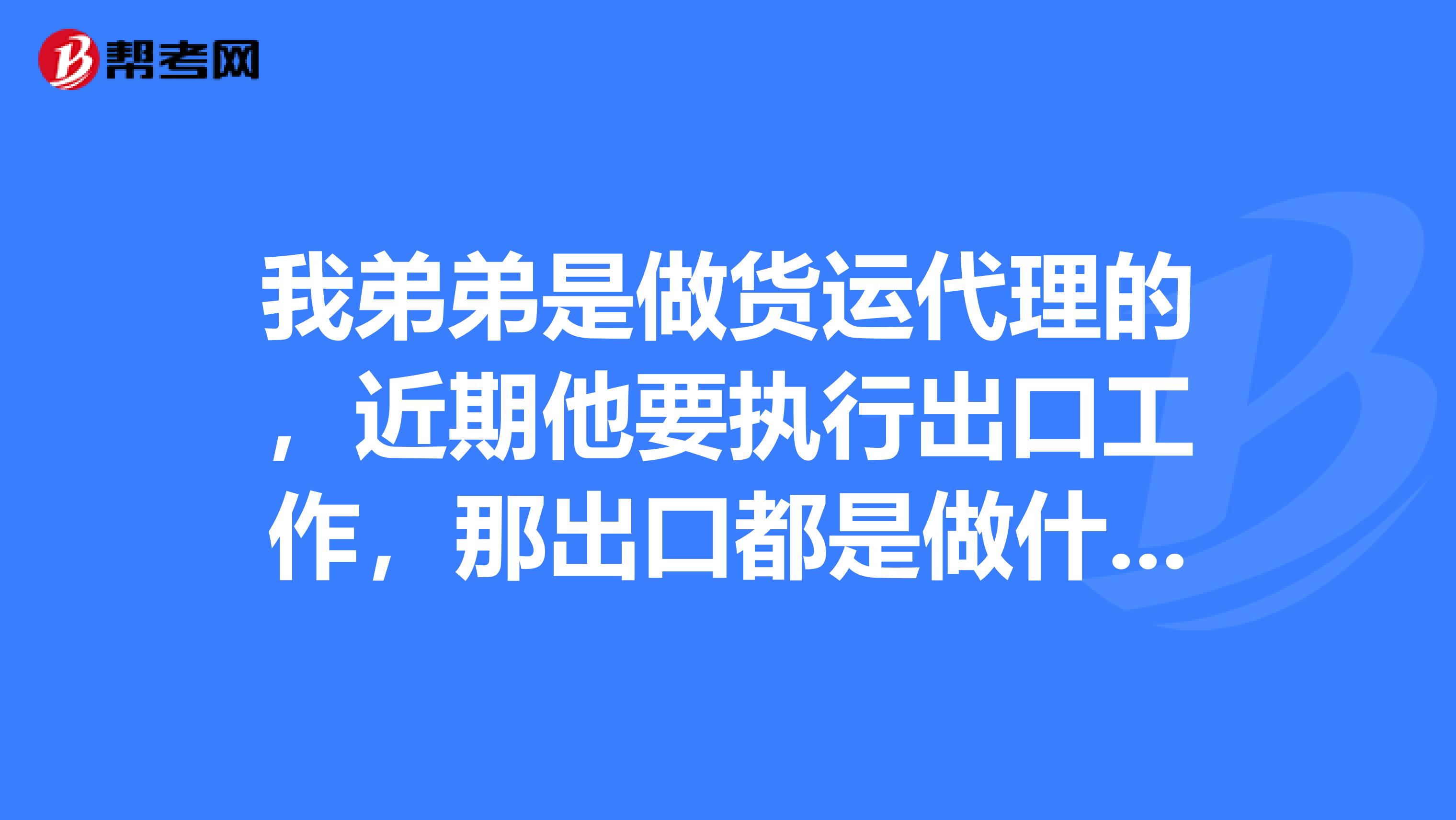 我弟弟是做货运代理的，近期他要执行出口工作，那出口都是做什么的？