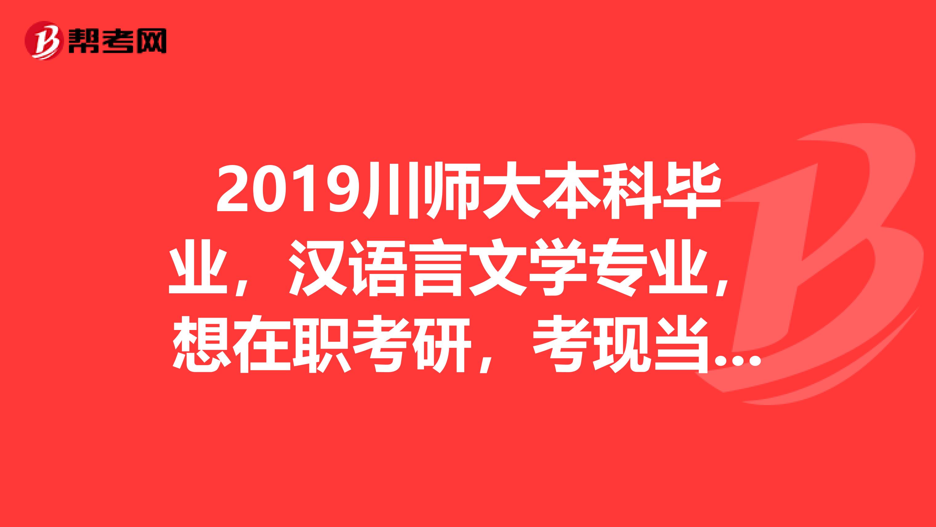 2019川师大本科毕业,汉语言文学专业,想在职考研,考现当代文学方向,广东广西有哪所适合的大学