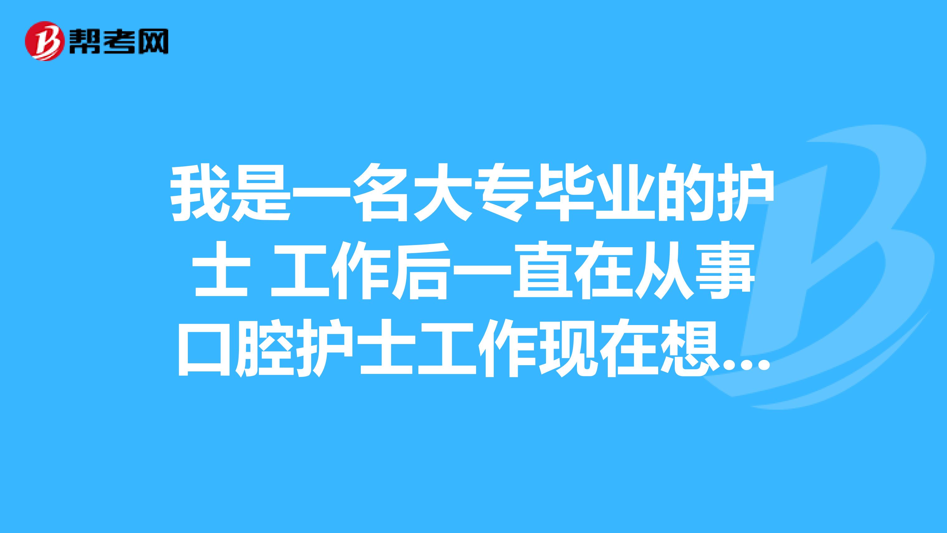 我是一名大专毕业的护士 工作后一直在从事口腔护士工作现在想考取口腔助理医师证书 可以吗?