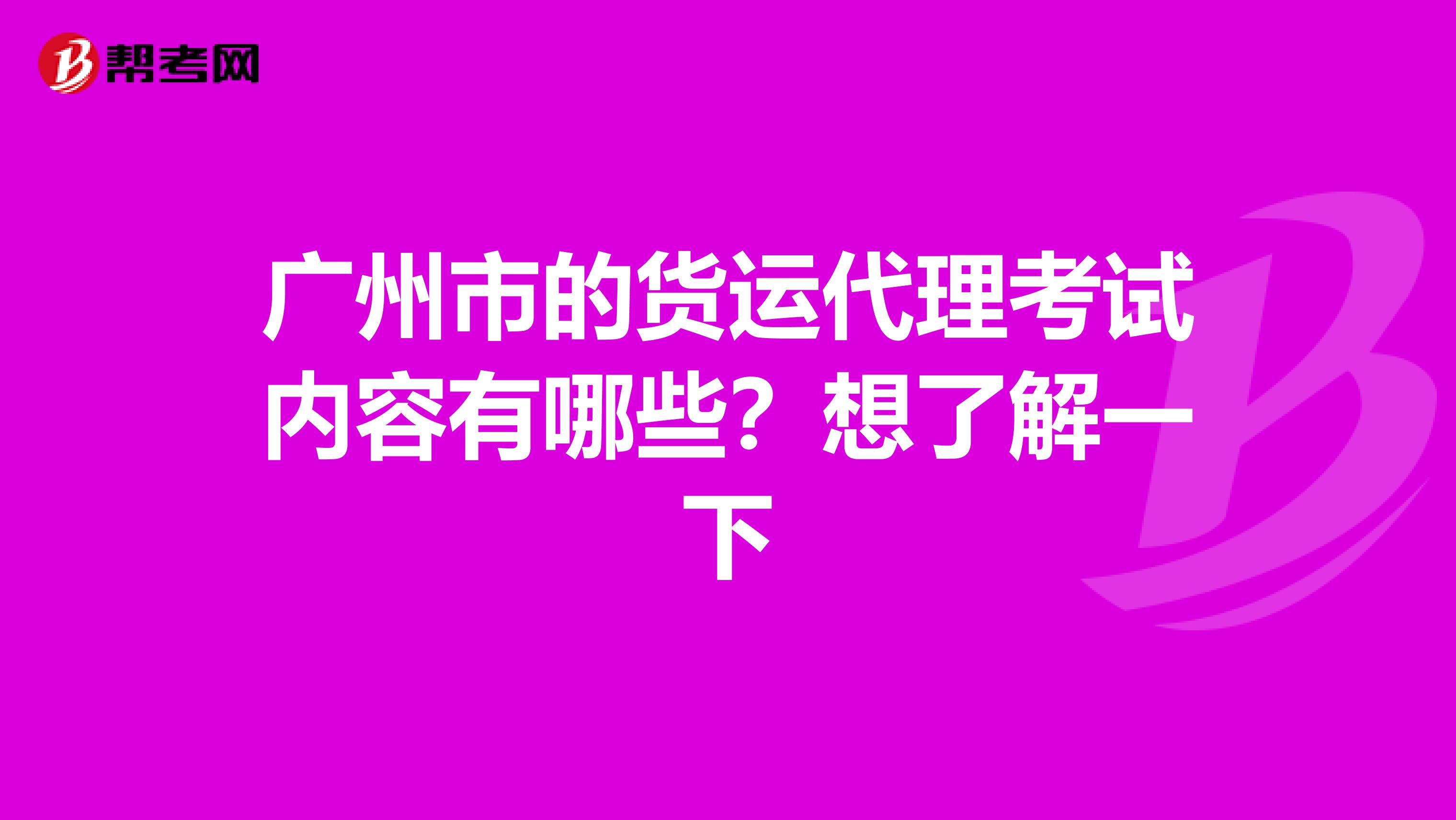 广州市的货运代理考试内容有哪些？想了解一下