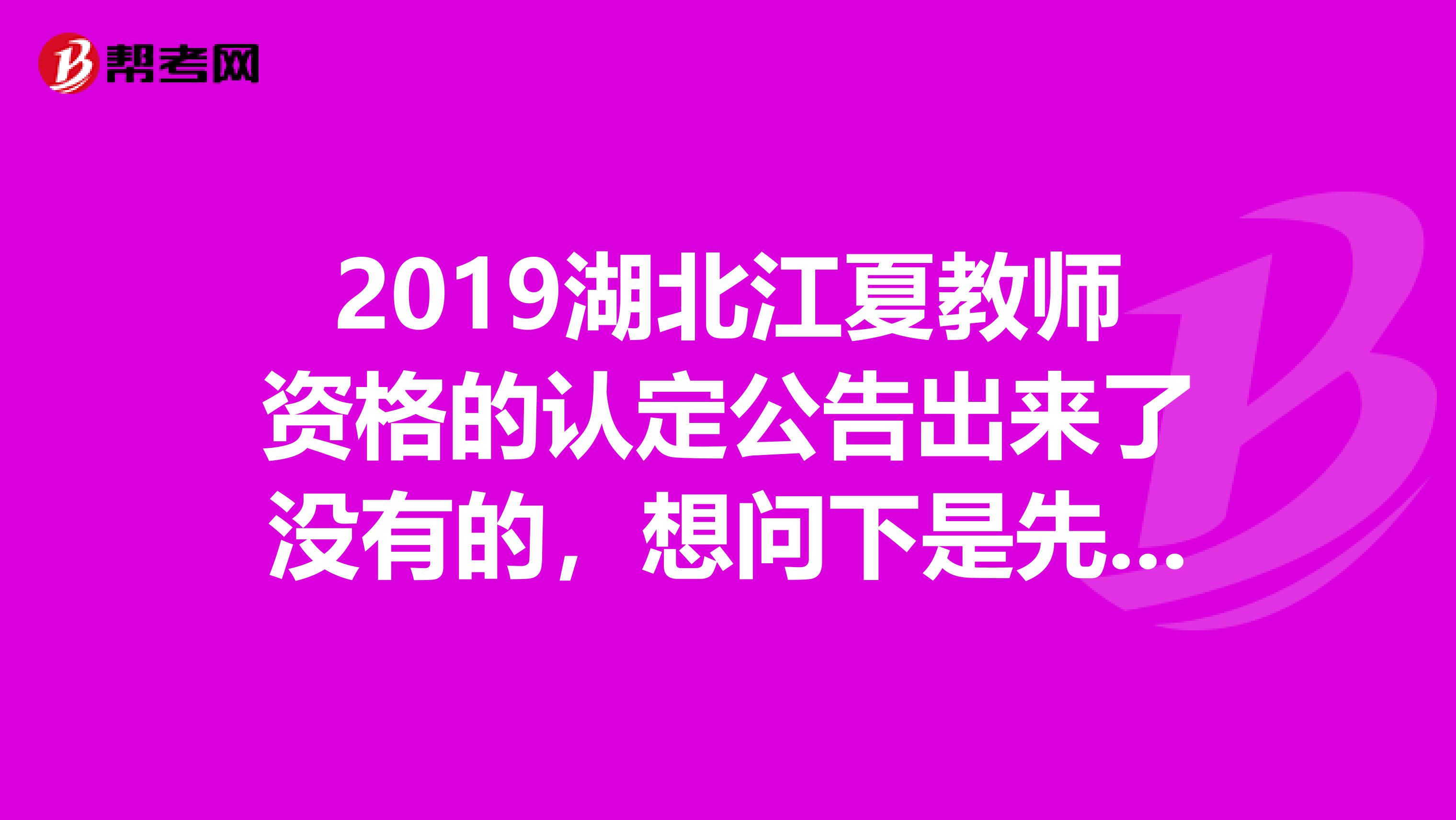 2019湖北江夏教师资格的认定公告出来了没有的，想问下是先体检还是先现场审核的啊？