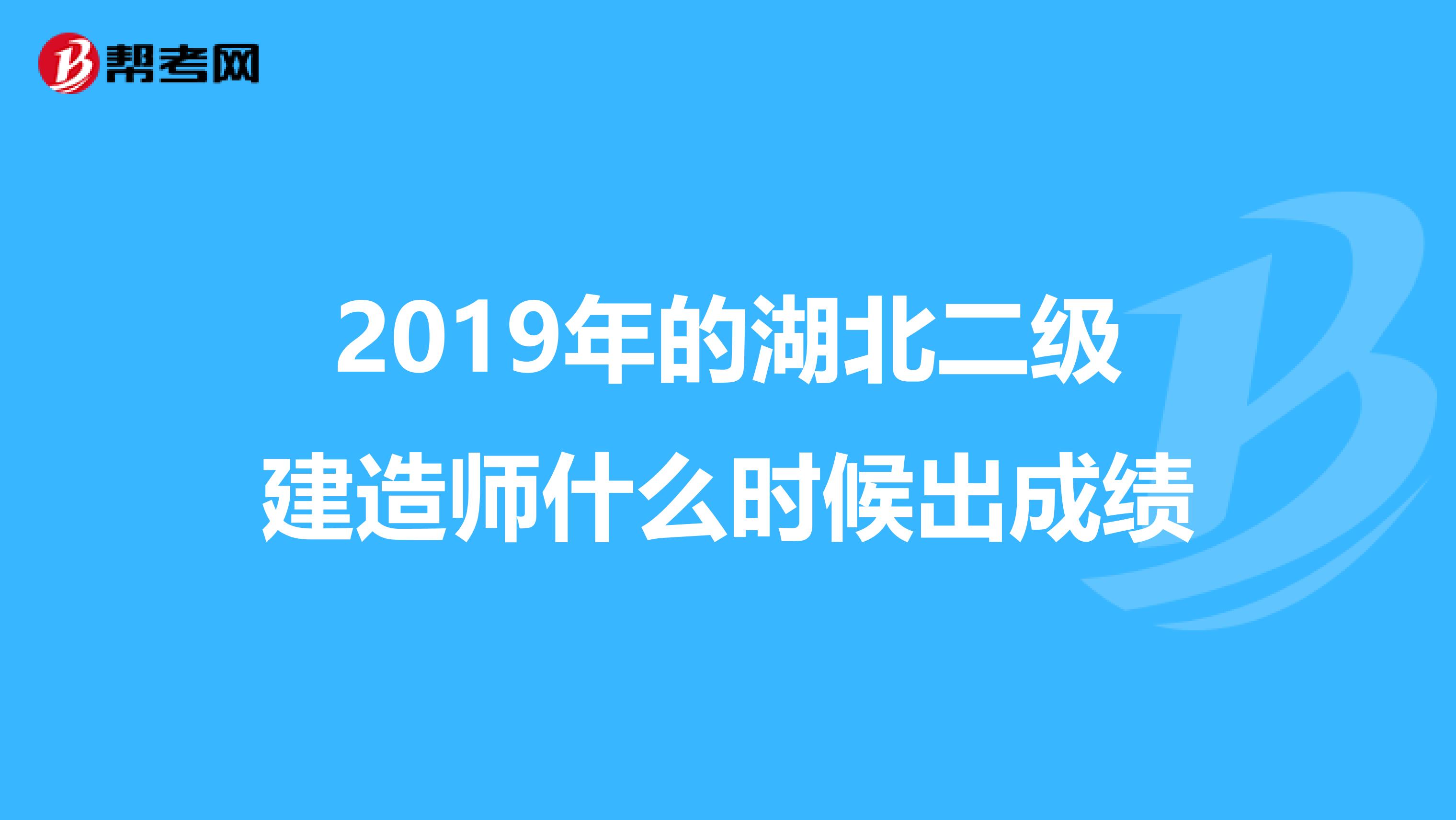 2019年的湖北二级建造师什么时候出成绩
