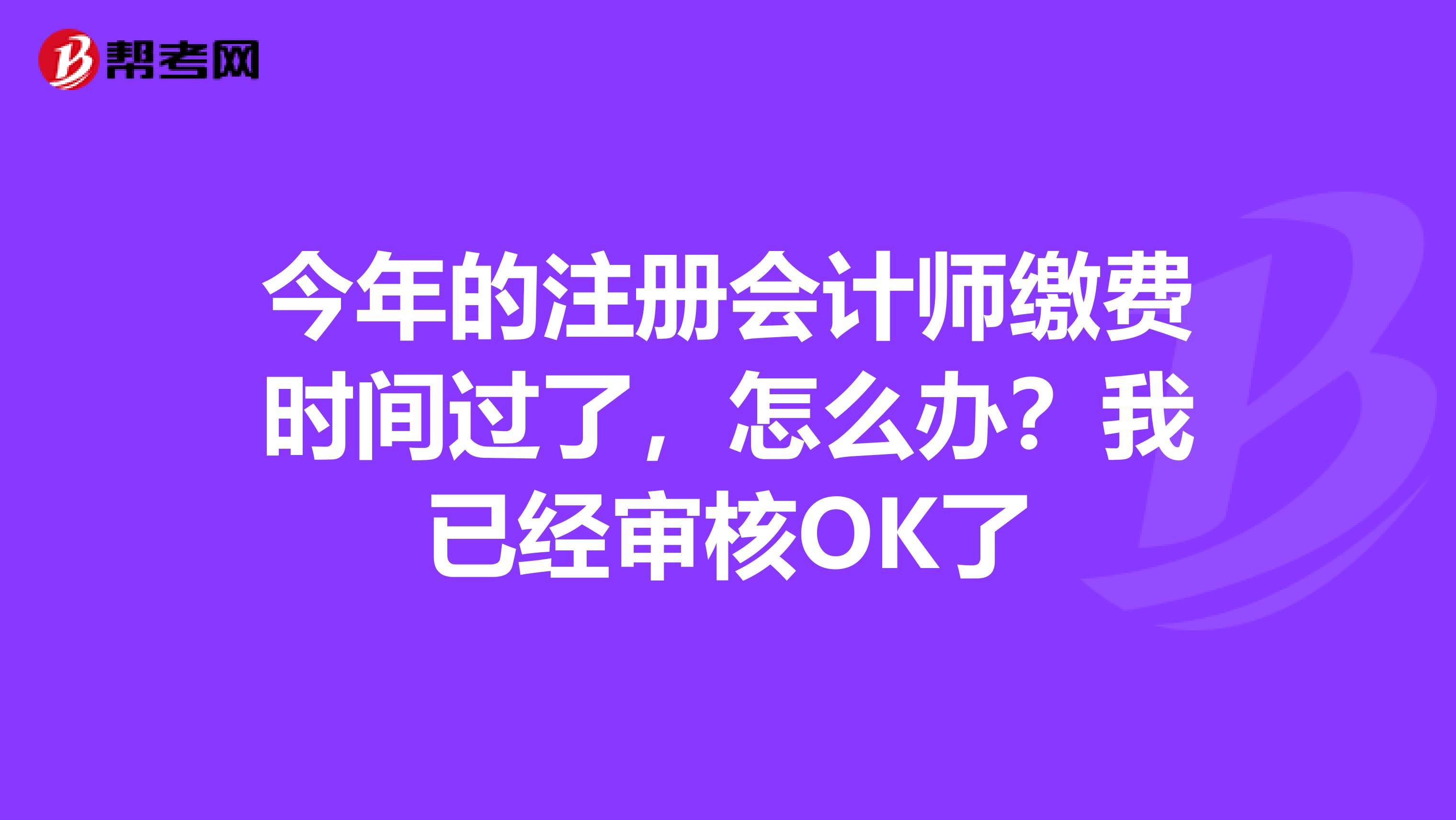 今年的注冊(cè)會(huì)計(jì)師繳費(fèi)時(shí)間過(guò)了，怎么辦？我已經(jīng)審核OK了