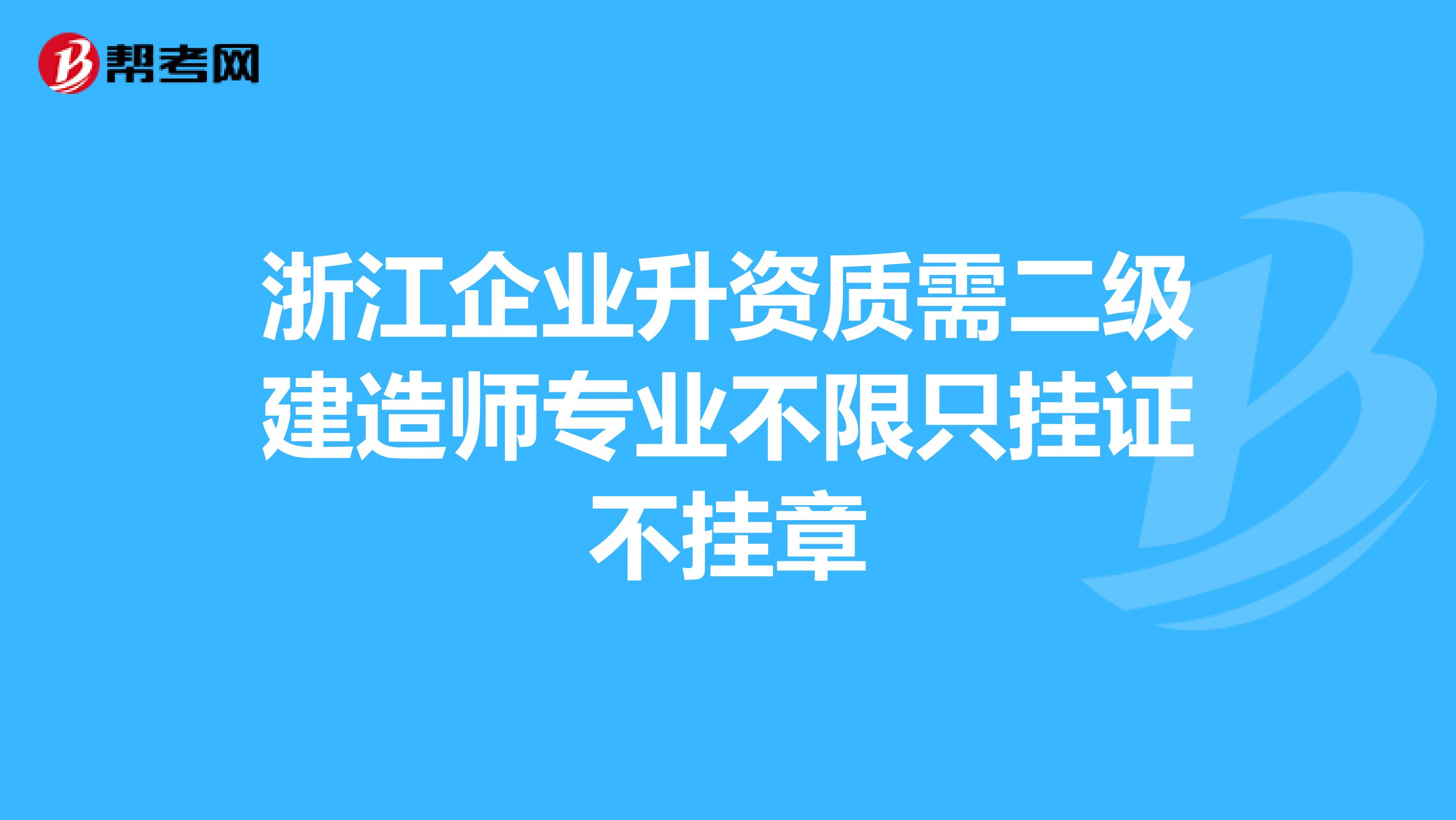 浙江企业升资质需二级建造师专业不限只挂证不挂章