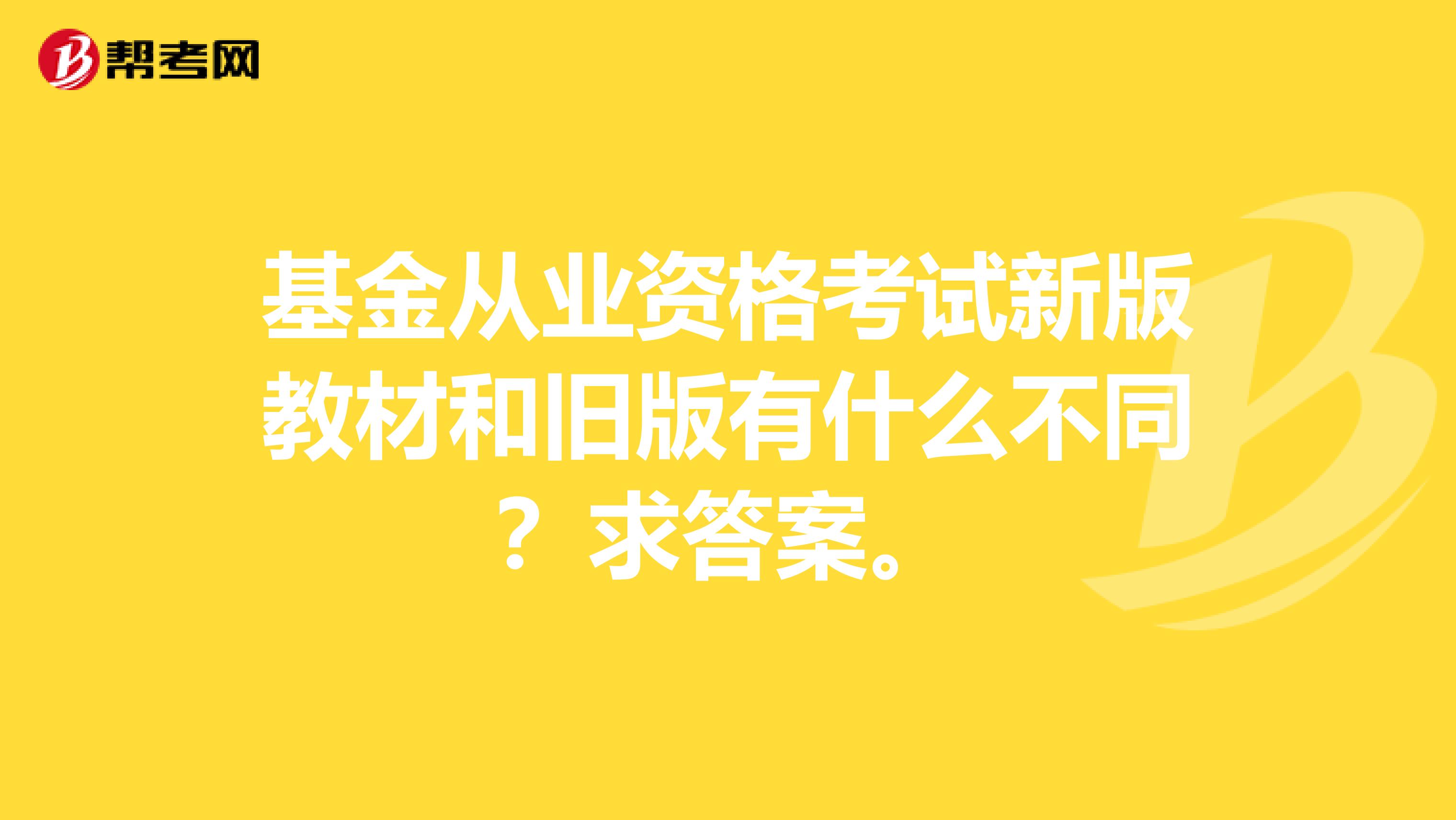 基金从业资格考试新版教材和旧版有什么不同？求答案。