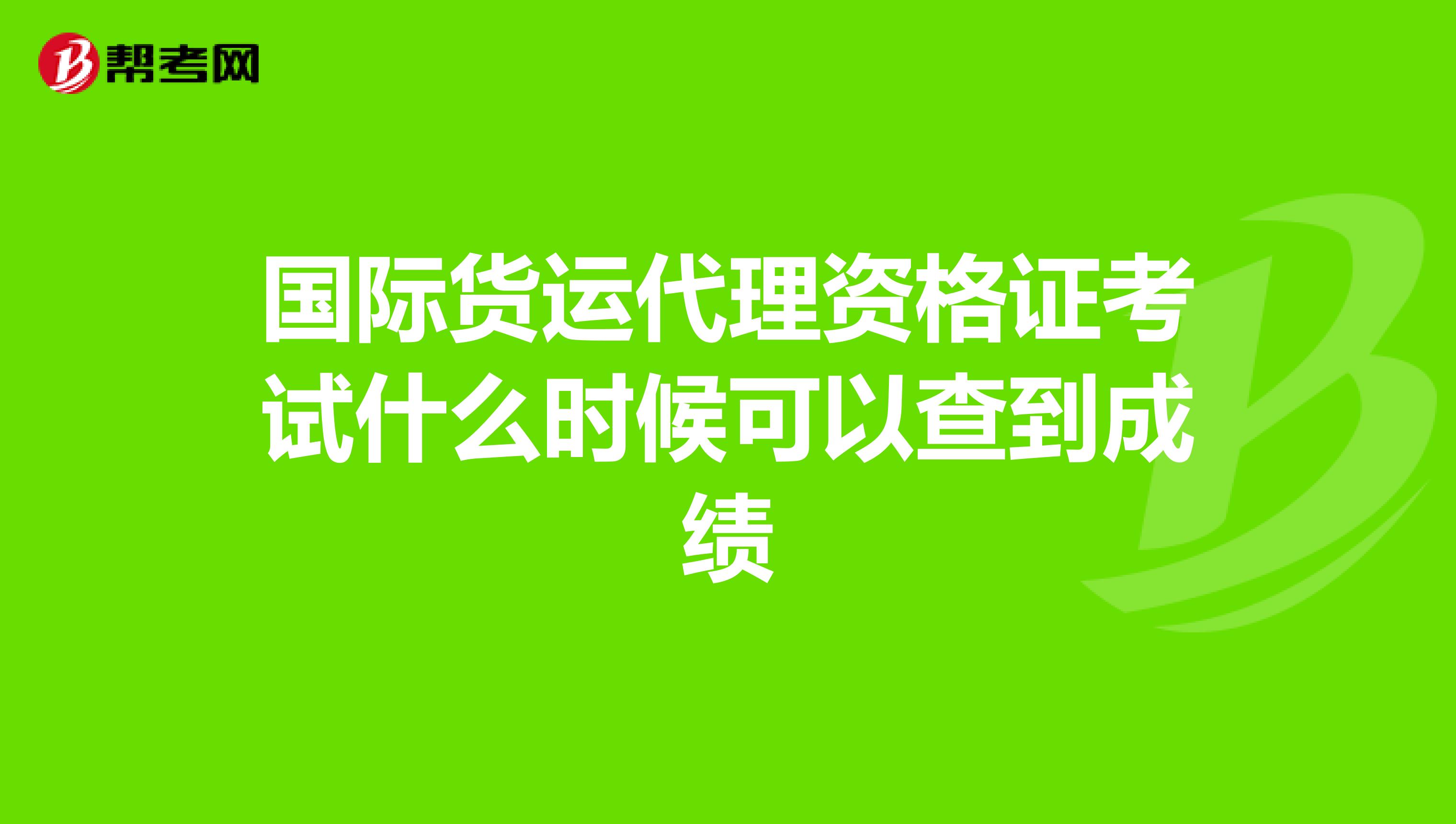 国际货运代理资格证考试什么时候可以查到成绩