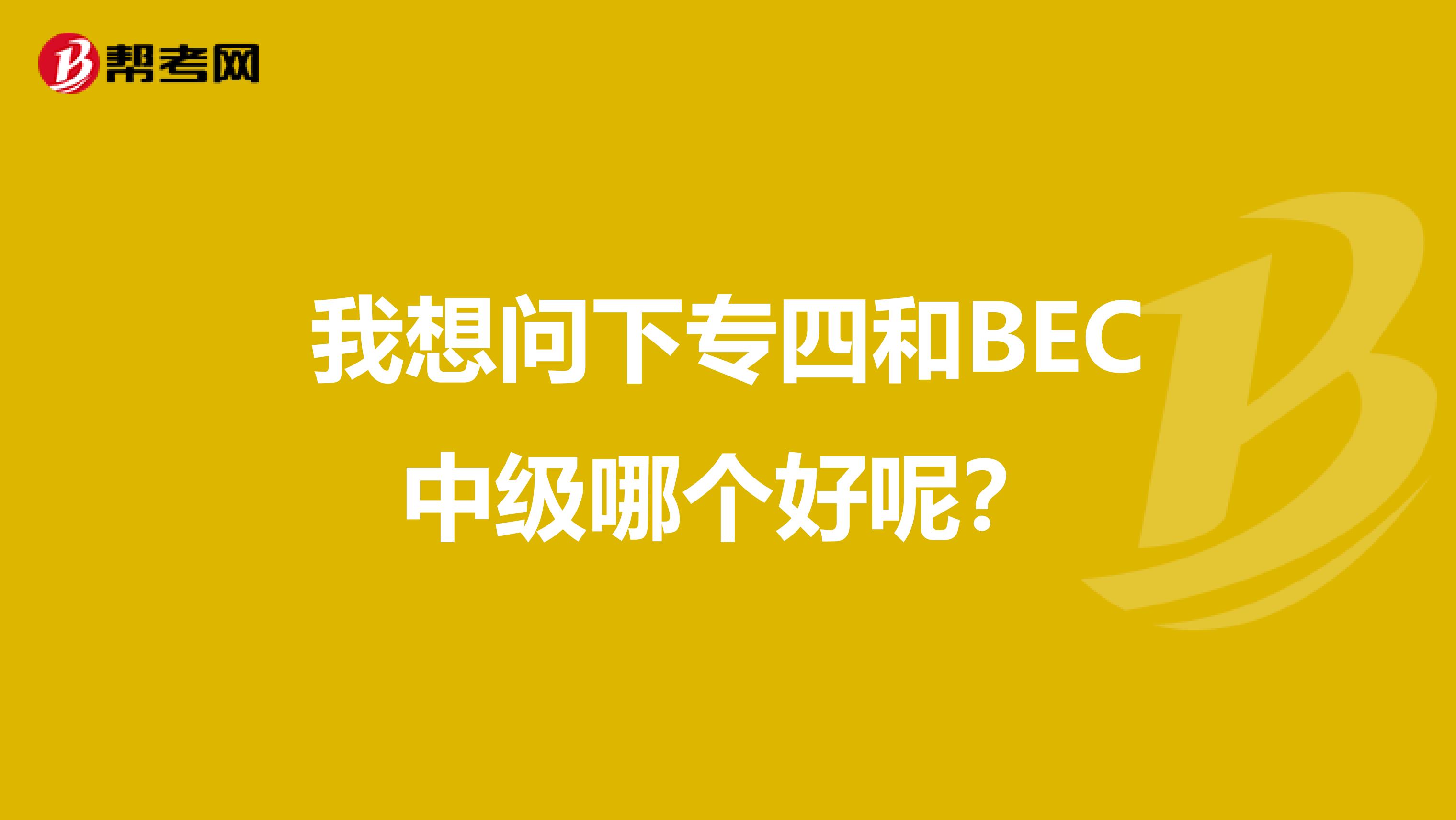 我想问下专四和BEC中级哪个好呢？