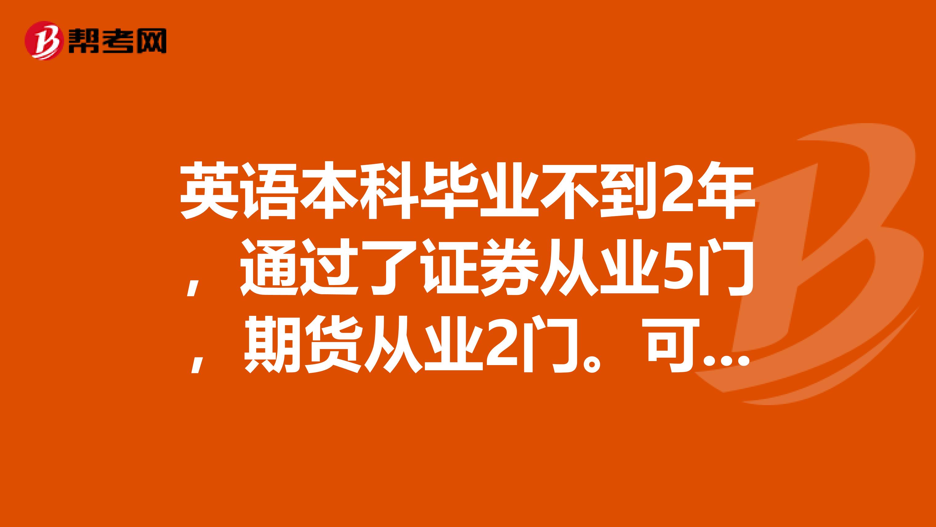 英語本科畢業(yè)不到2年，通過了證券從業(yè)5門，期貨從業(yè)2門?？梢钥糲fa證書的嗎？