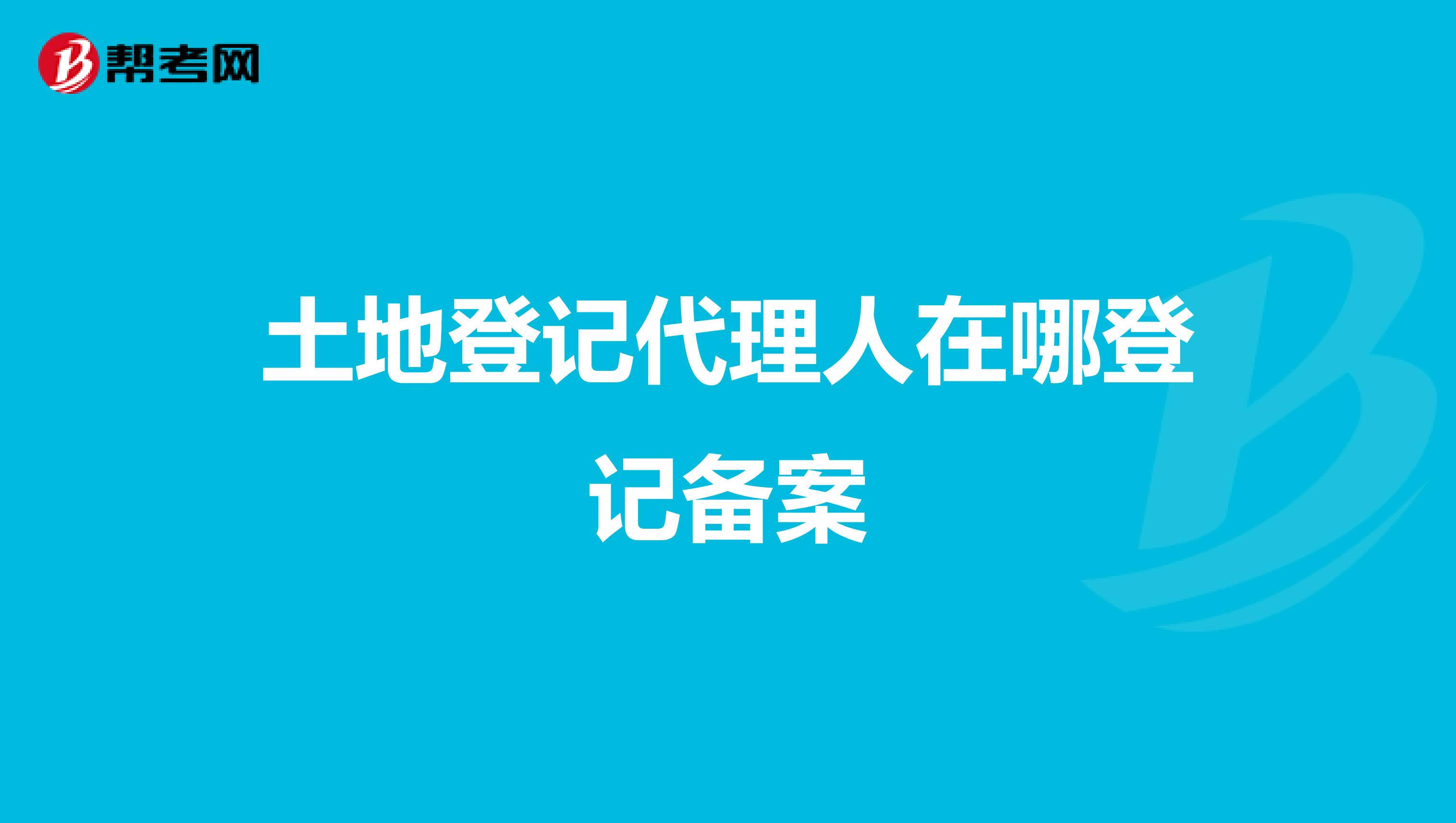 土地登记代理人在哪登记备案