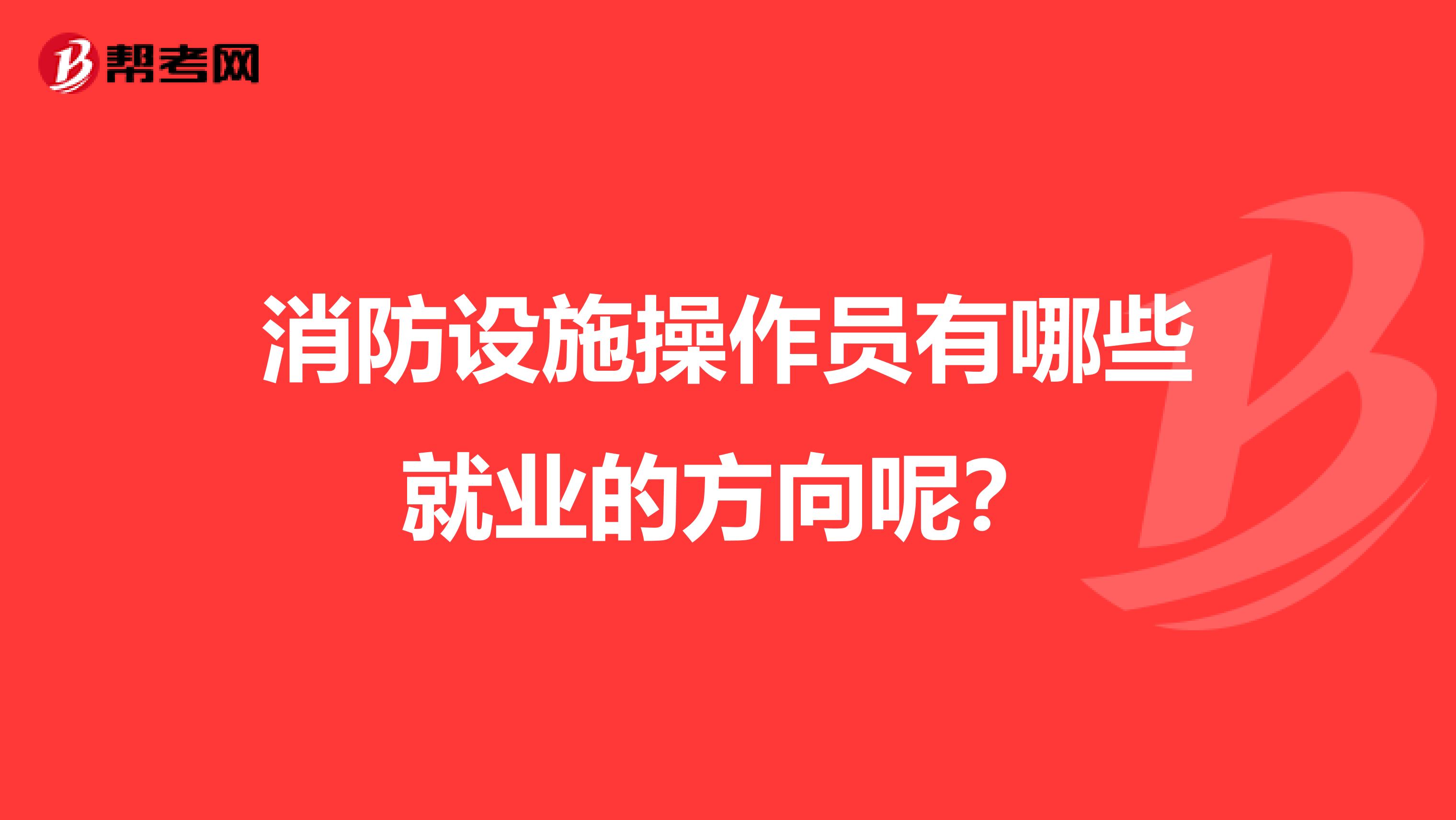 消防设施操作员有哪些就业的方向呢？