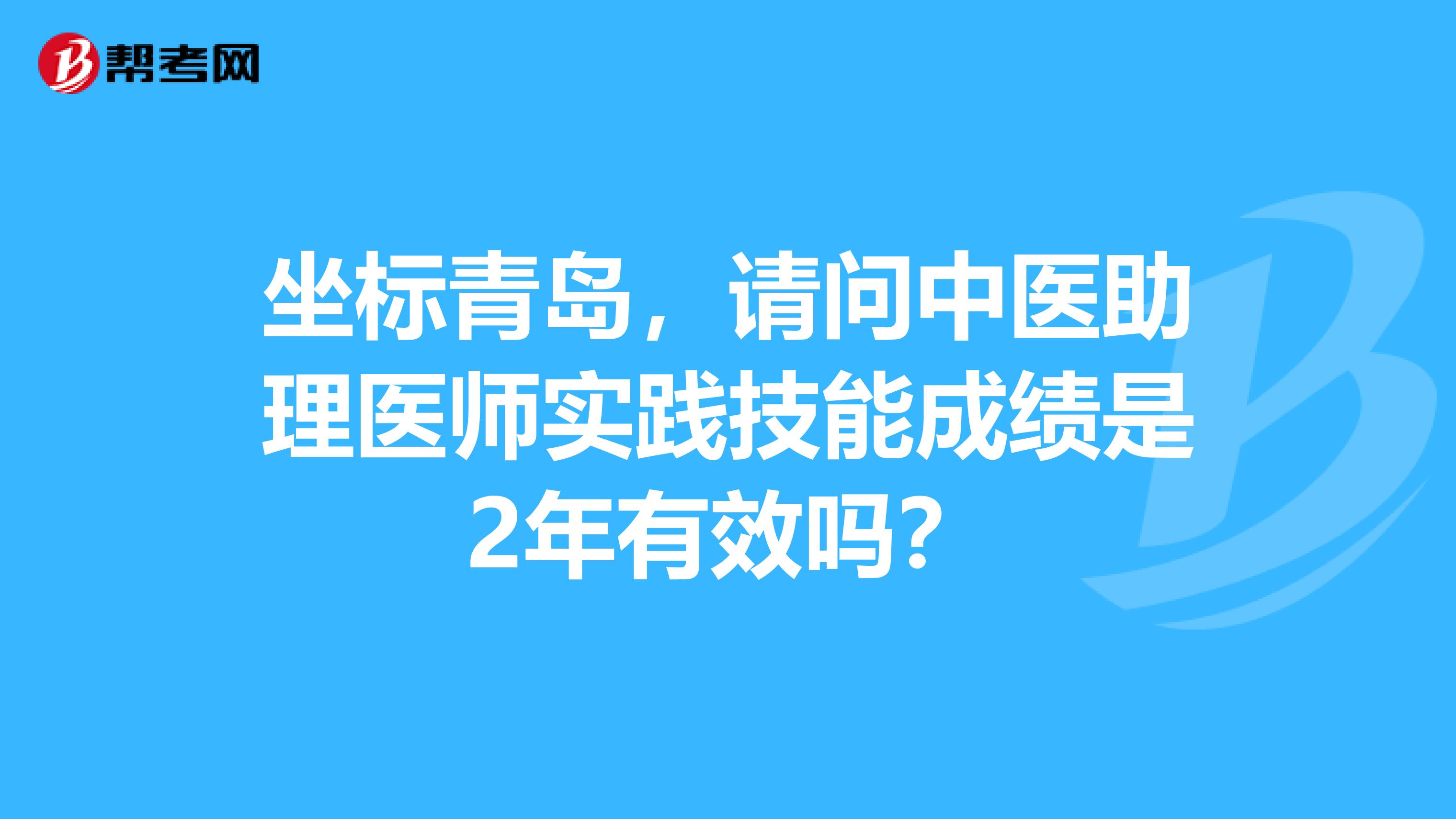 坐标青岛，请问中医助理医师实践技能成绩是2年有效吗？