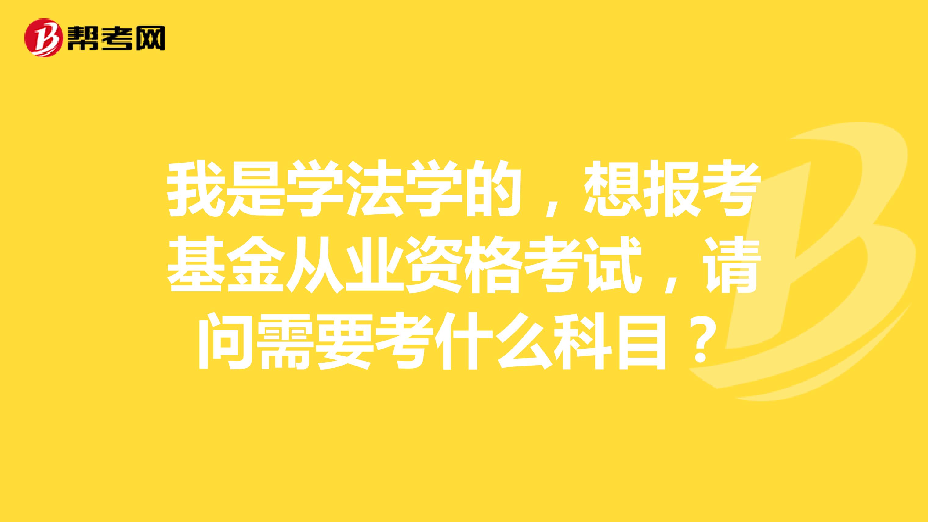 我是学法学的，想报考基金从业资格考试，请问需要考什么科目？