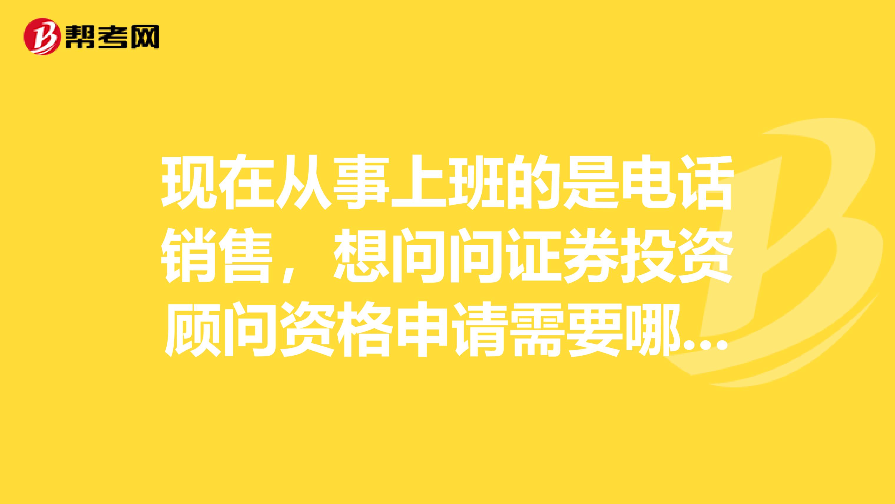 现在从事上班的是电话销售,想问问证券投资顾问资格申请需要哪些条件?