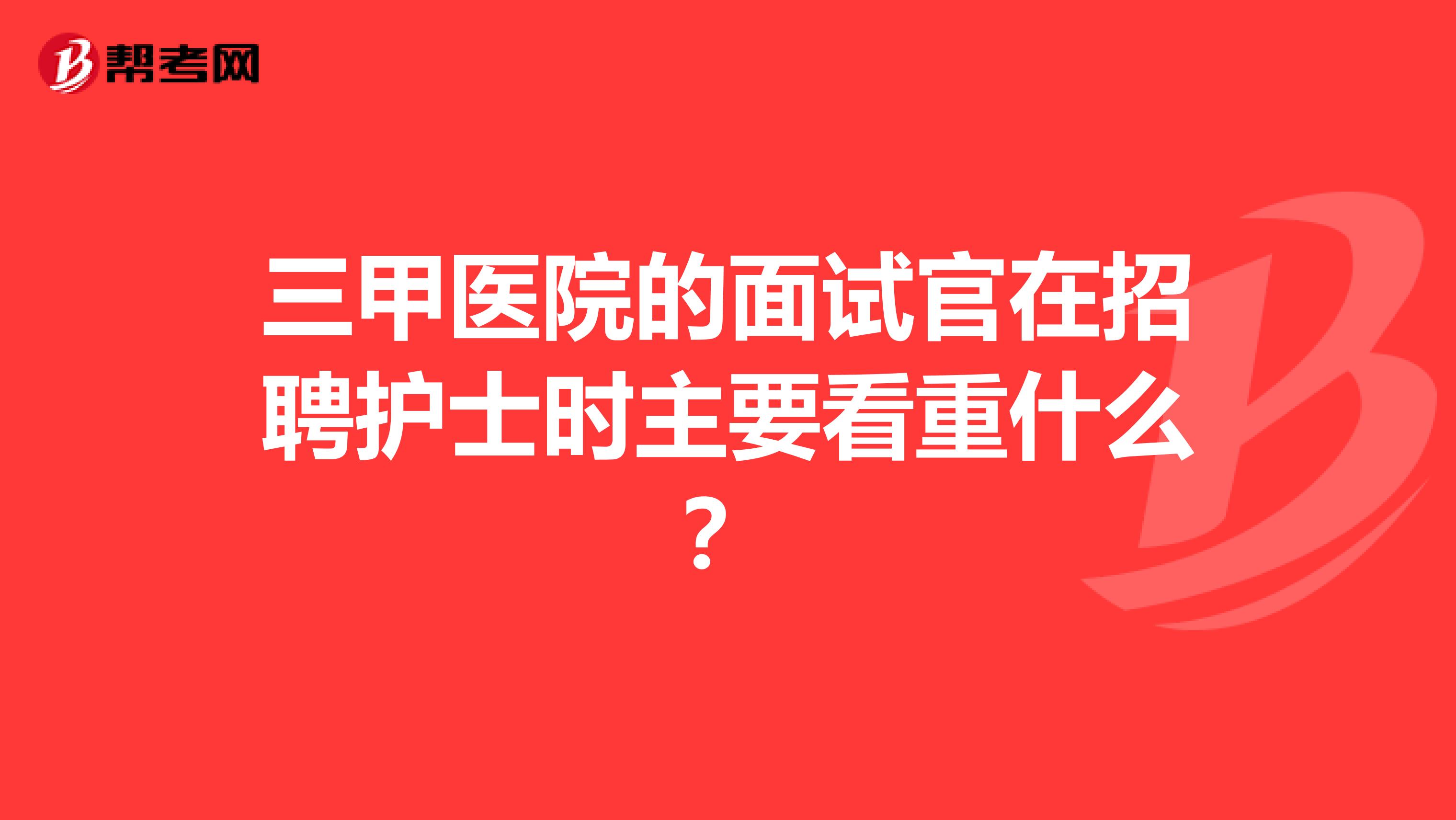 三甲医院的面试官在招聘护士时主要看重什么?