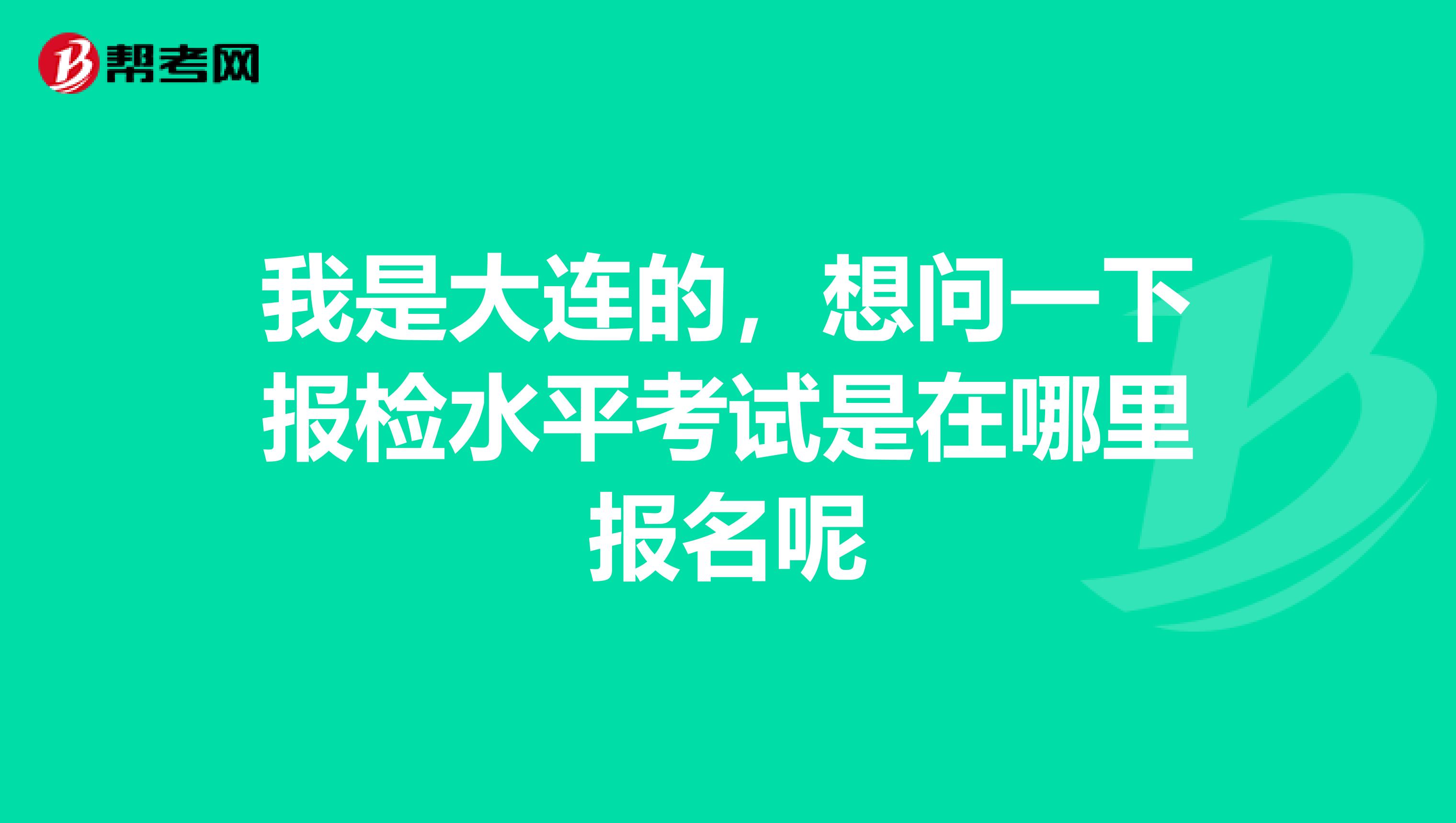 我是大连的，想问一下报检水平考试是在哪里报名呢