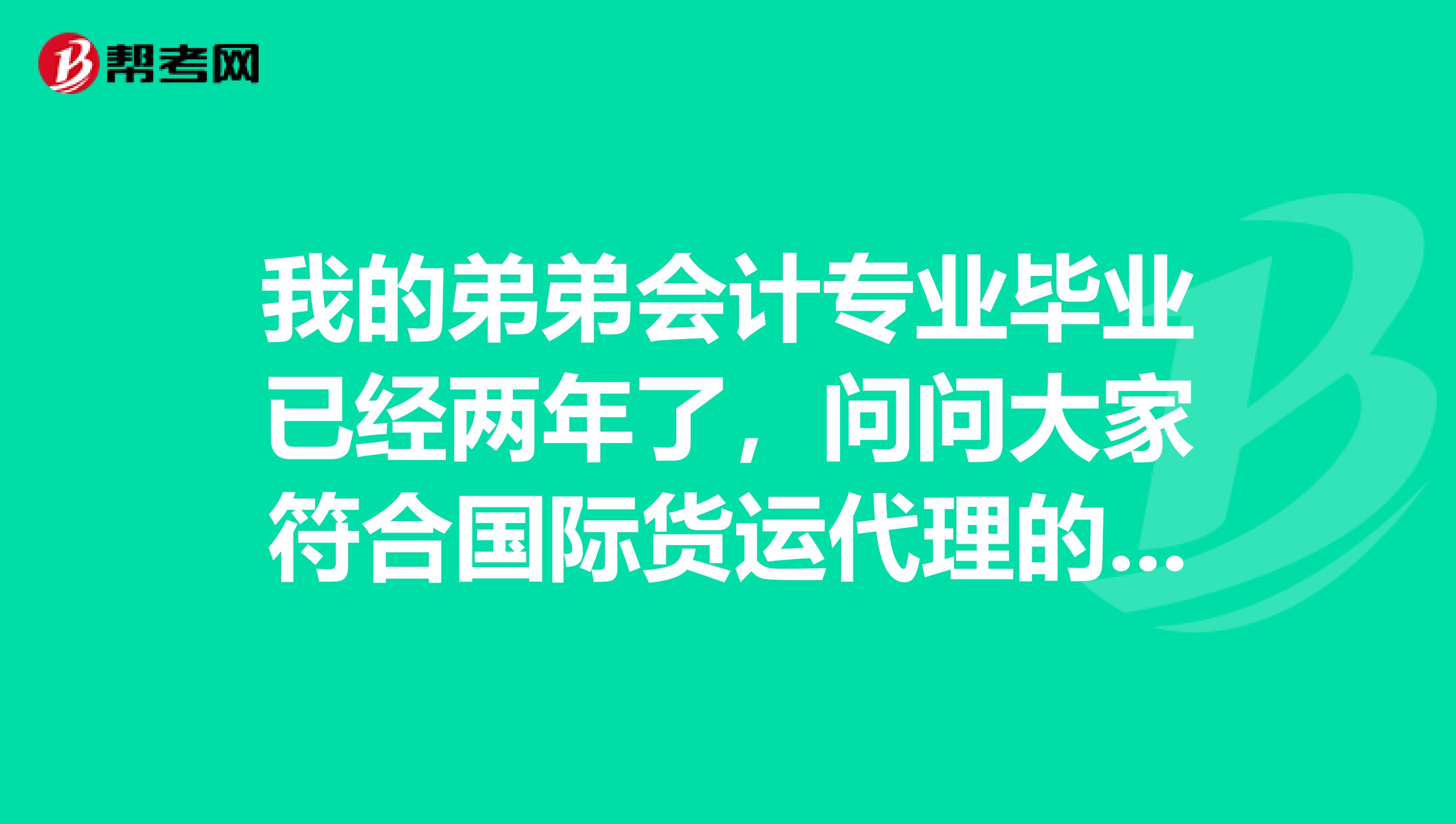 我的弟弟会计专业毕业已经两年了，问问大家符合国际货运代理的申请资格吗？