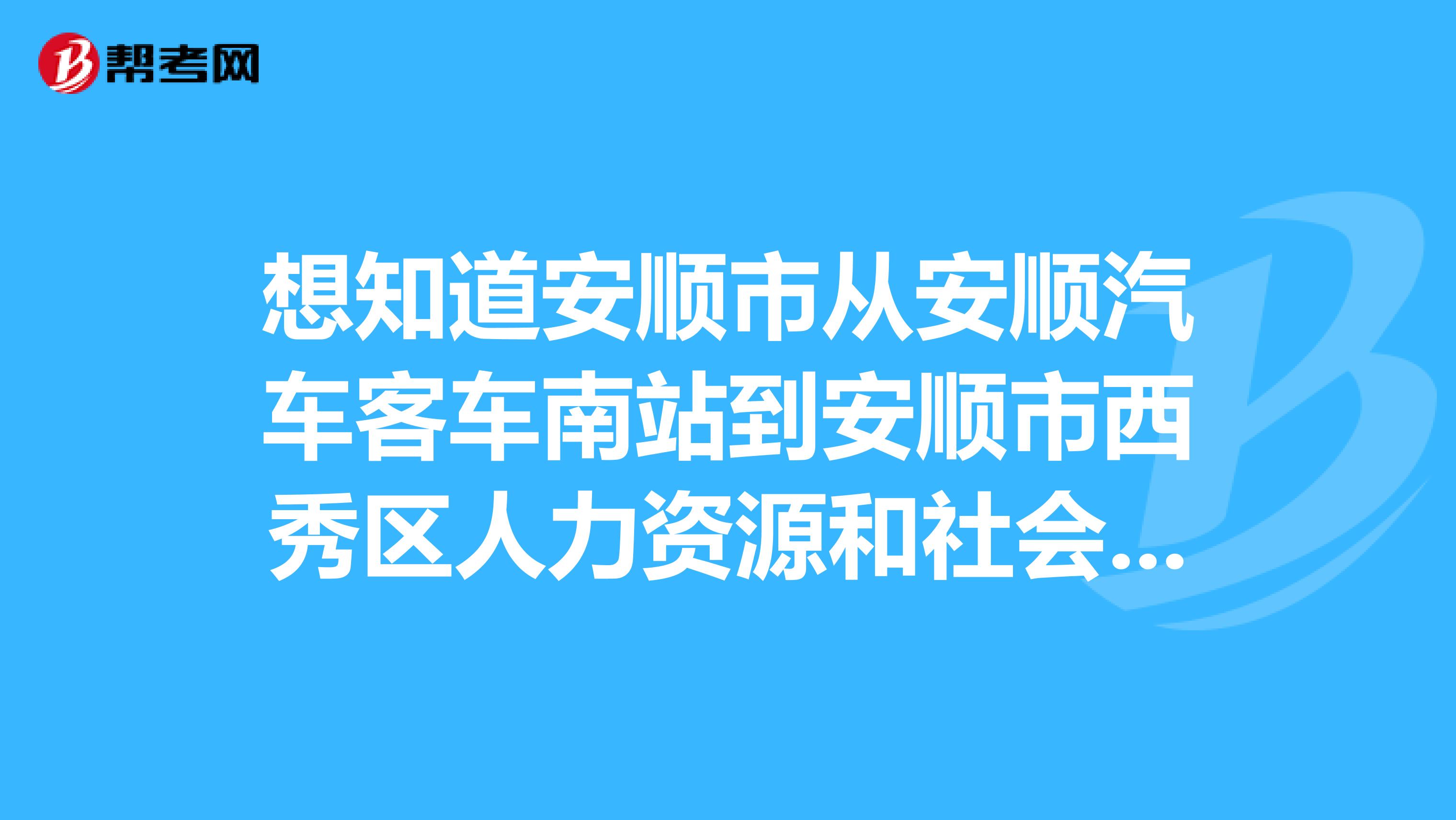 想知道安顺市从安顺汽车客车南站到安顺市西秀区人力资源和社会保障局怎么坐公交