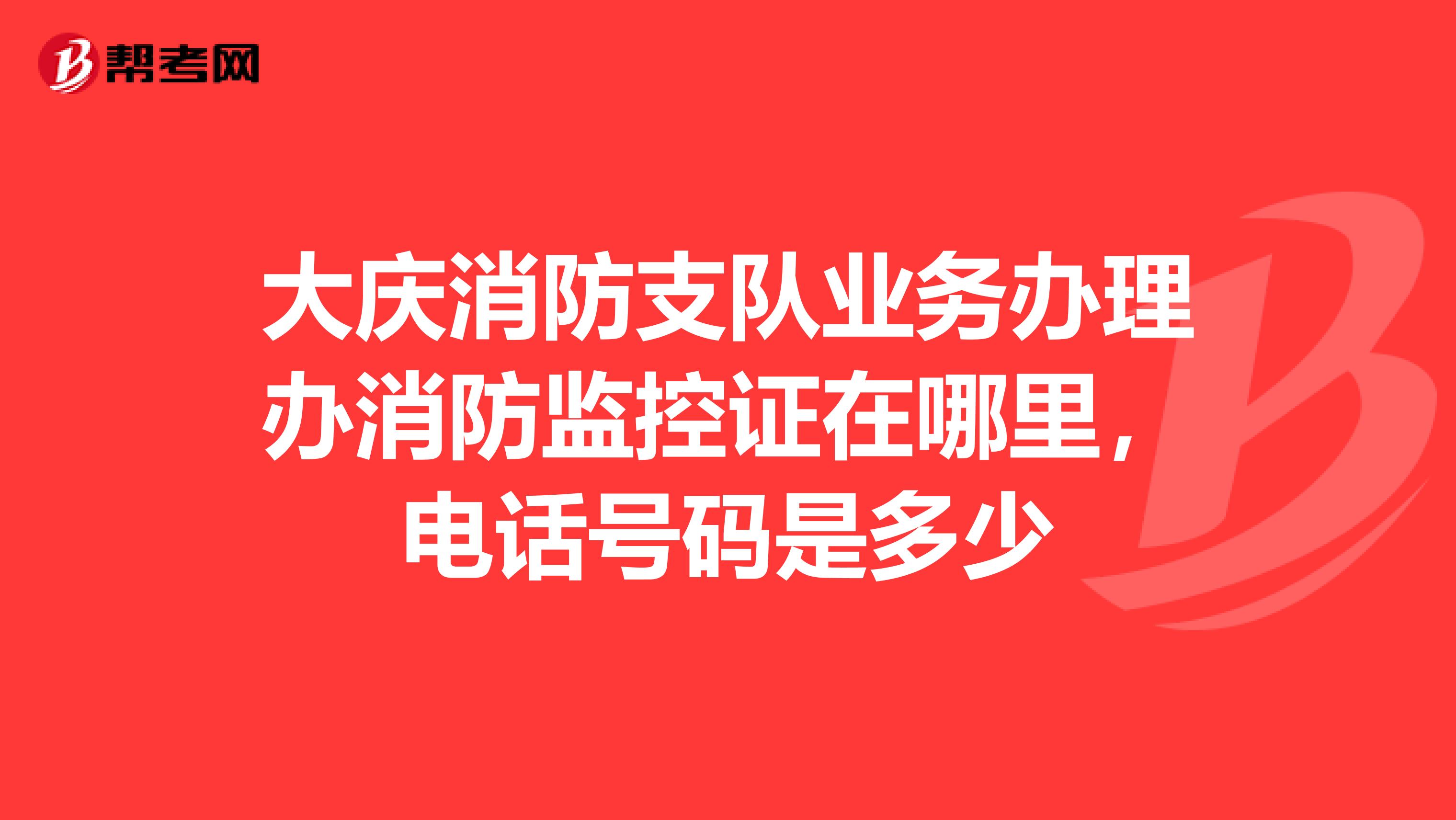 大庆消防支队业务办理办消防监控证在哪里,电话号码是多少