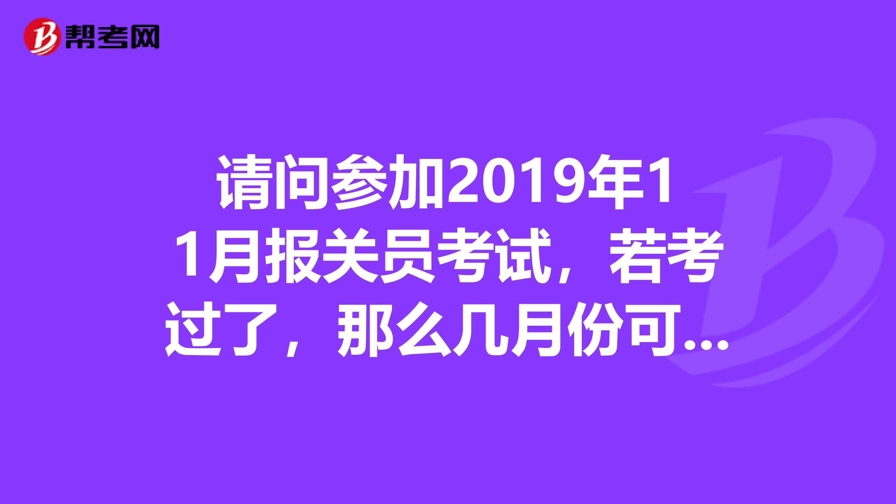 请问参加2019年11月报关员考试,若考过了,那么几月份可以拿到证书?