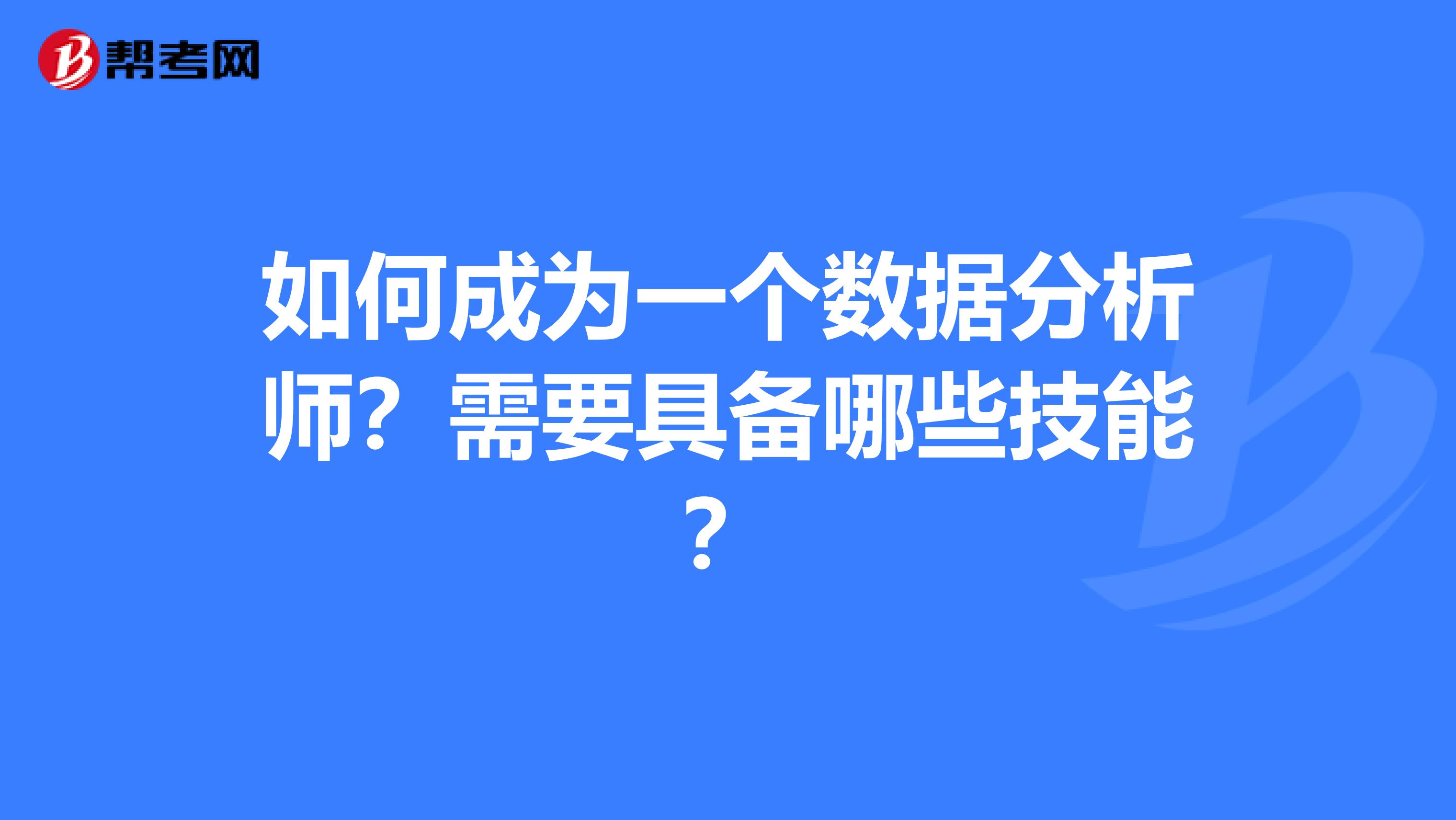 如何成为一个数据分析师?需要具备哪些技能?